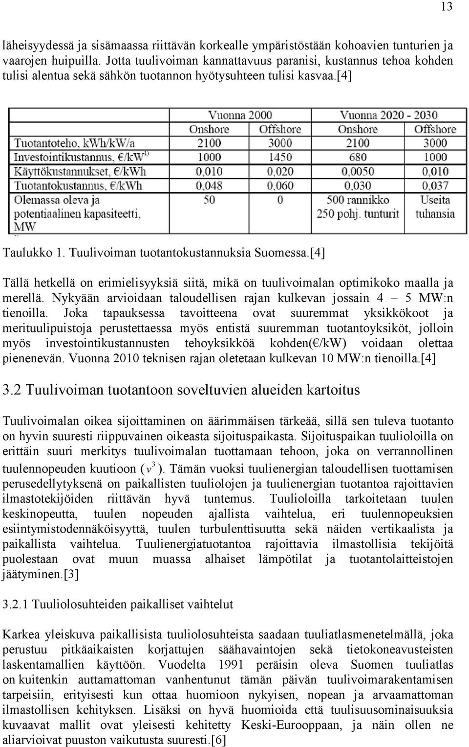 [4] Tällä hetkellä on erimielisyyksiä siitä, mikä on tuulivoimalan optimikoko maalla ja merellä. Nykyään arvioidaan taloudellisen rajan kulkevan jossain 4 5 MW:n tienoilla.