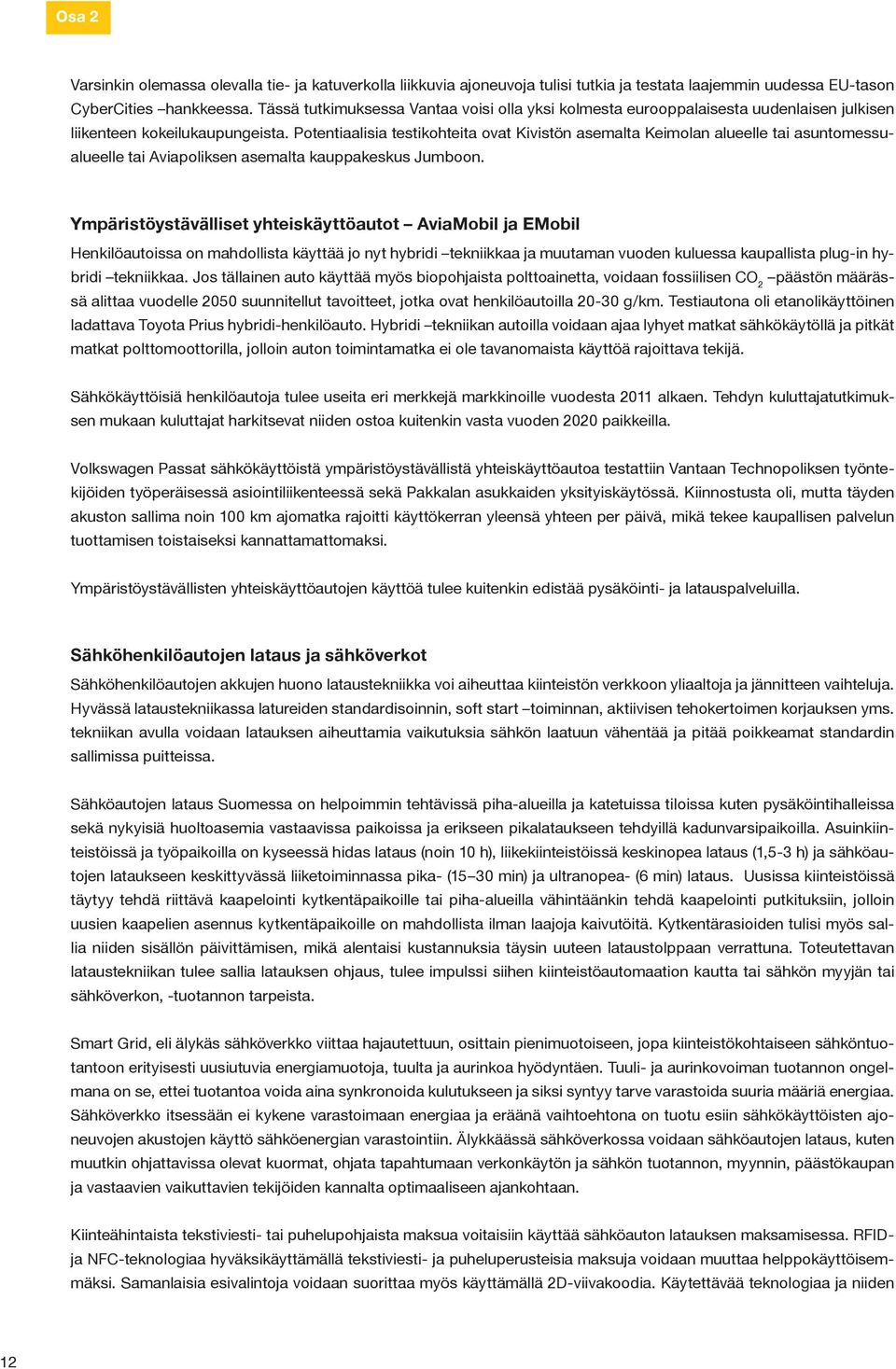 Potentiaalisia testikohteita ovat Kivistön asemalta Keimolan alueelle tai asuntomessualueelle tai Aviapoliksen asemalta kauppakeskus Jumboon.