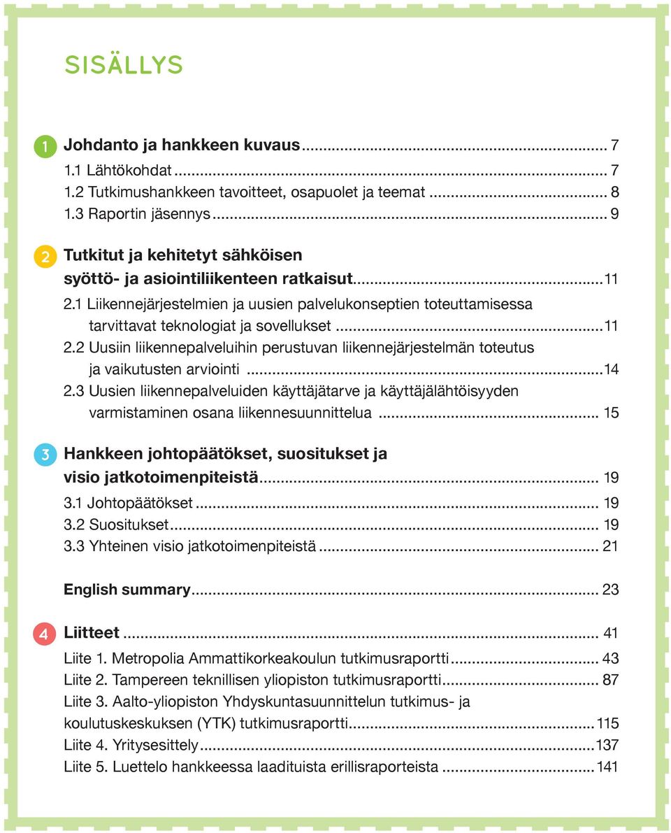 ..14 2.3 Uusien liikennepalveluiden käyttäjätarve ja käyttäjälähtöisyyden varmistaminen osana liikennesuunnittelua... 15 Hankkeen johtopäätökset, suositukset ja visio jatkotoimenpiteistä... 19 3.