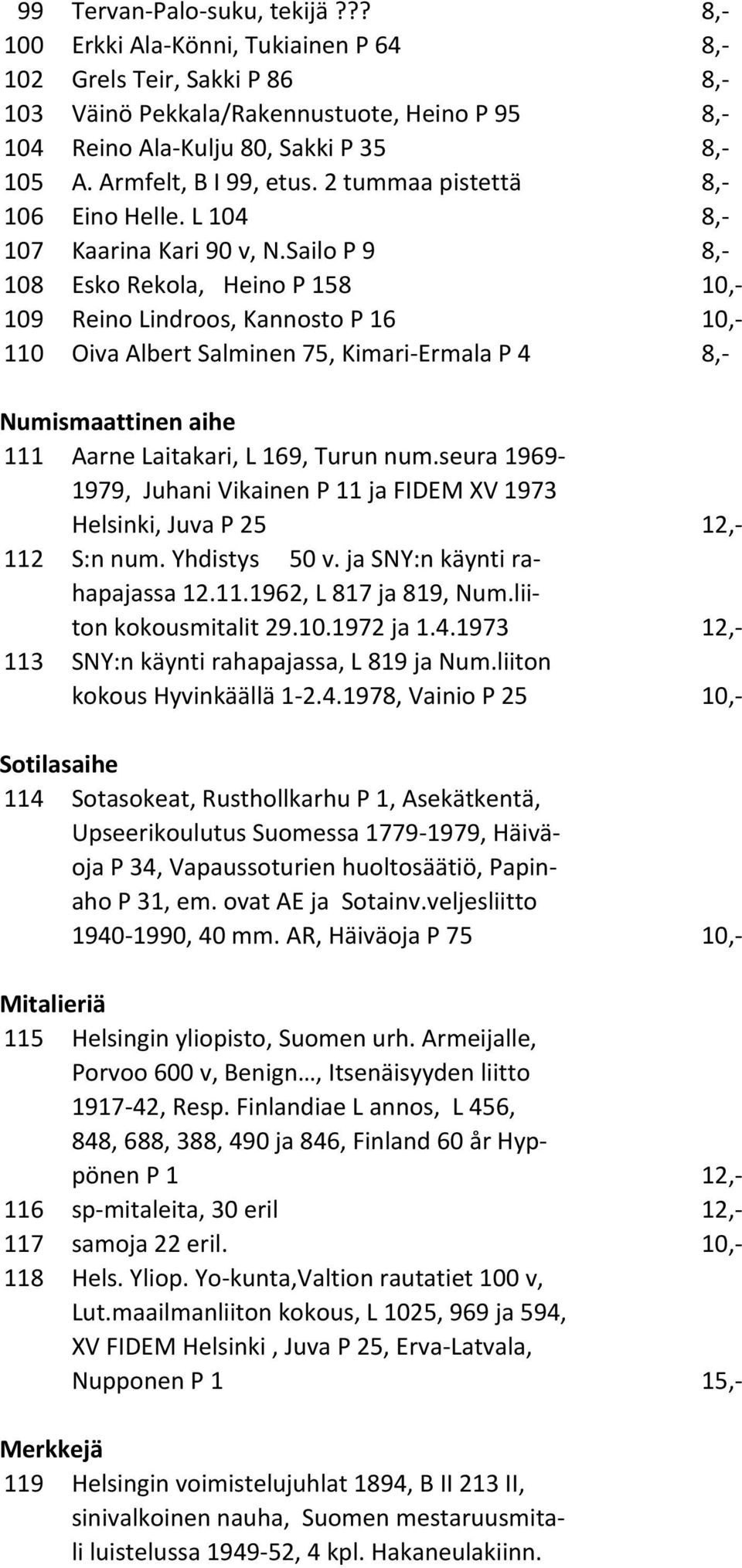 Sailo P 9 8,- 108 Esko Rekola, Heino P 158 10,- 109 Reino Lindroos, Kannosto P 16 10,- 110 Oiva Albert Salminen 75, Kimari-Ermala P 4 8,- Numismaattinen aihe 111 Aarne Laitakari, L 169, Turun num.