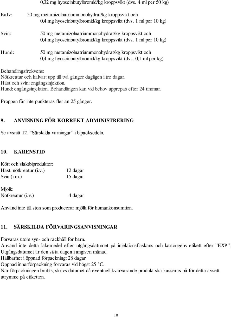 0,1 ml per kg) Behandlingsfrekvens: Nötkreatur och kalvar: upp till två gånger dagligen i tre dagar. Häst och svin: engångsinjektion. Hund: engångsinjektion.