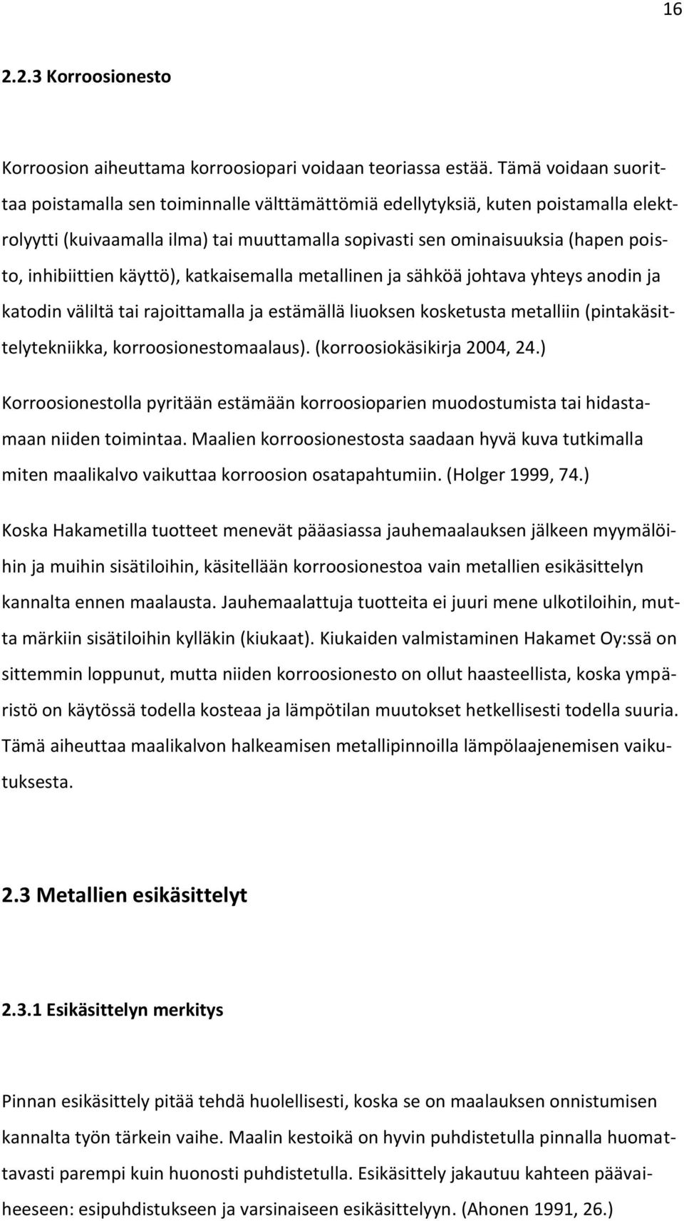 inhibiittien käyttö), katkaisemalla metallinen ja sähköä johtava yhteys anodin ja katodin väliltä tai rajoittamalla ja estämällä liuoksen kosketusta metalliin (pintakäsittelytekniikka,