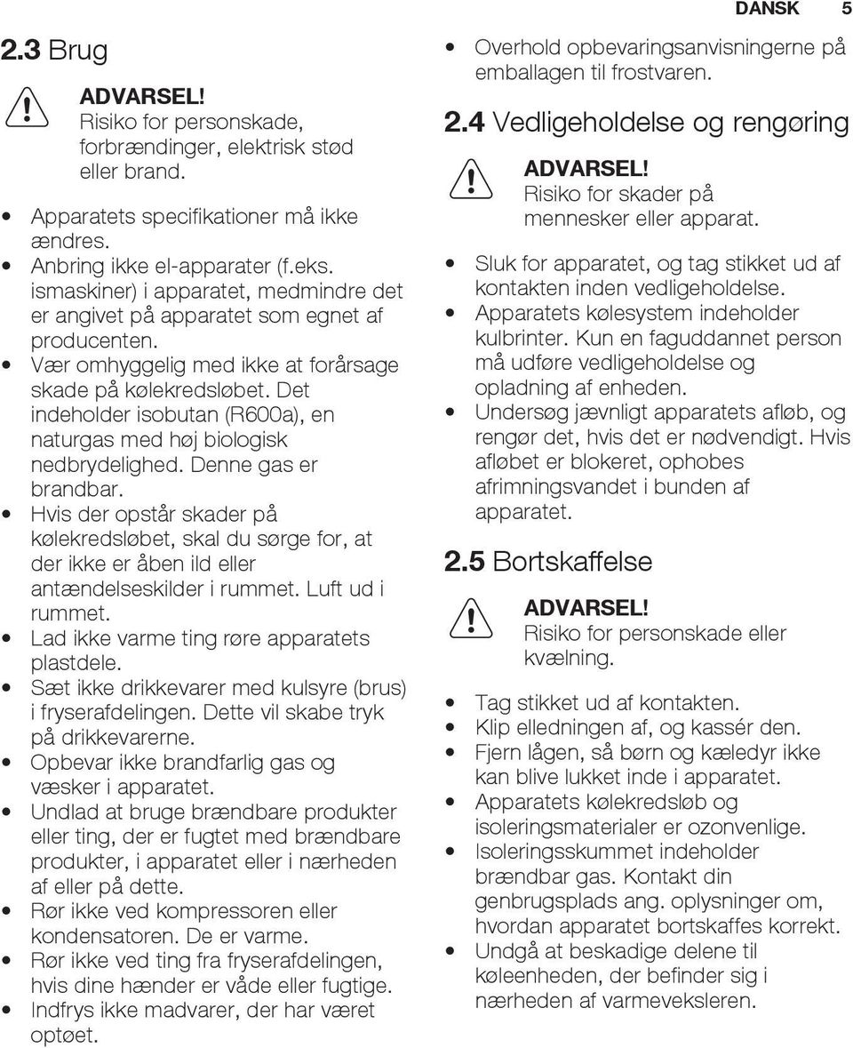 Det indeholder isobutan (R600a), en naturgas med høj biologisk nedbrydelighed. Denne gas er brandbar.