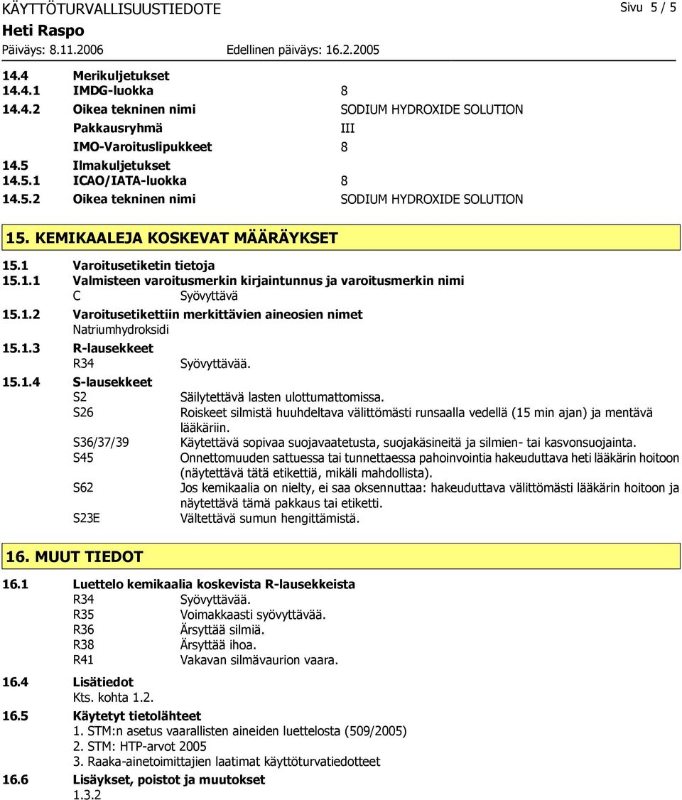 1.2 Varoitusetikettiin merkittävien aineosien nimet Natriumhydroksidi 15.1.3 R-lausekkeet R34 15.1.4 S-lausekkeet S2 S26 S36/37/39 S45 S62 S23E Säilytettävä lasten ulottumattomissa.