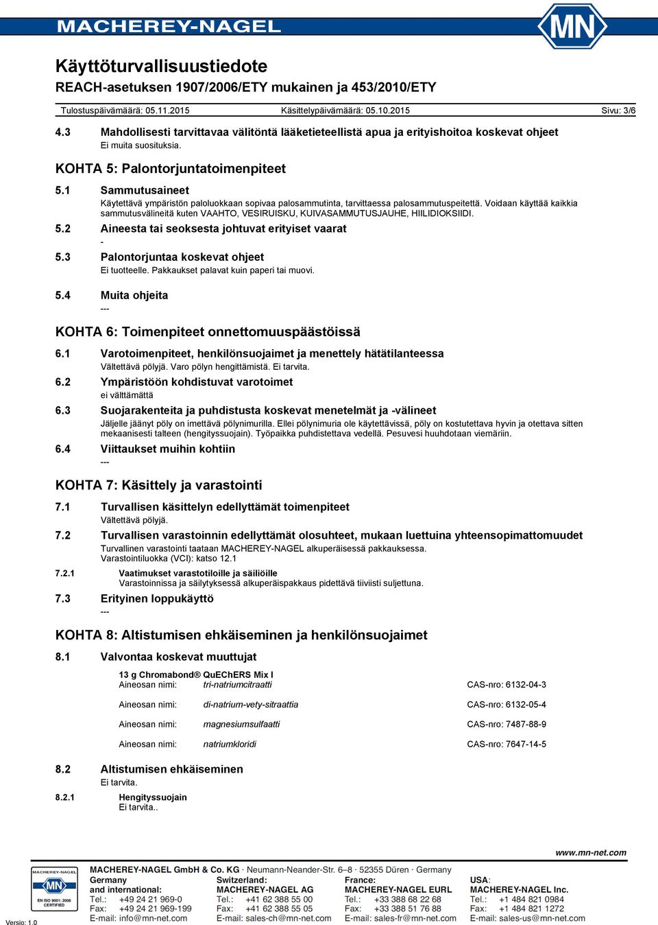 Voidaan käyttää kaikkia sammutusvälineitä kuten VAAHTO, VESIRUISKU, KUIVASAMMUTUSJAUHE, HIILIDIOKSIIDI. 5.2 Aineesta tai seoksesta johtuvat erityiset vaarat 5.