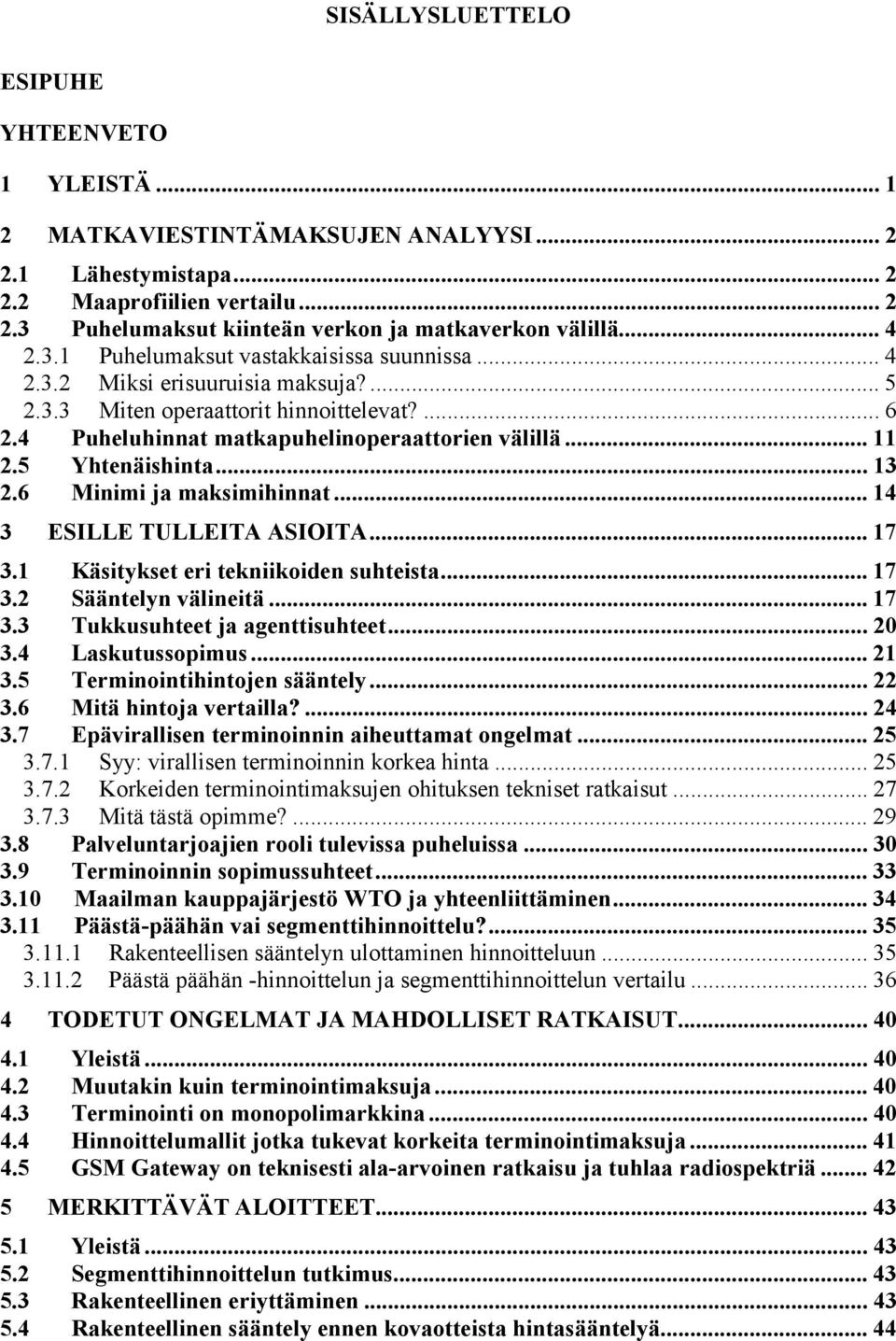 5 Yhtenäishinta... 13 2.6 Minimi ja maksimihinnat... 14 3 ESILLE TULLEITA ASIOITA... 17 3.1 Käsitykset eri tekniikoiden suhteista... 17 3.2 Sääntelyn välineitä... 17 3.3 Tukkusuhteet ja agenttisuhteet.