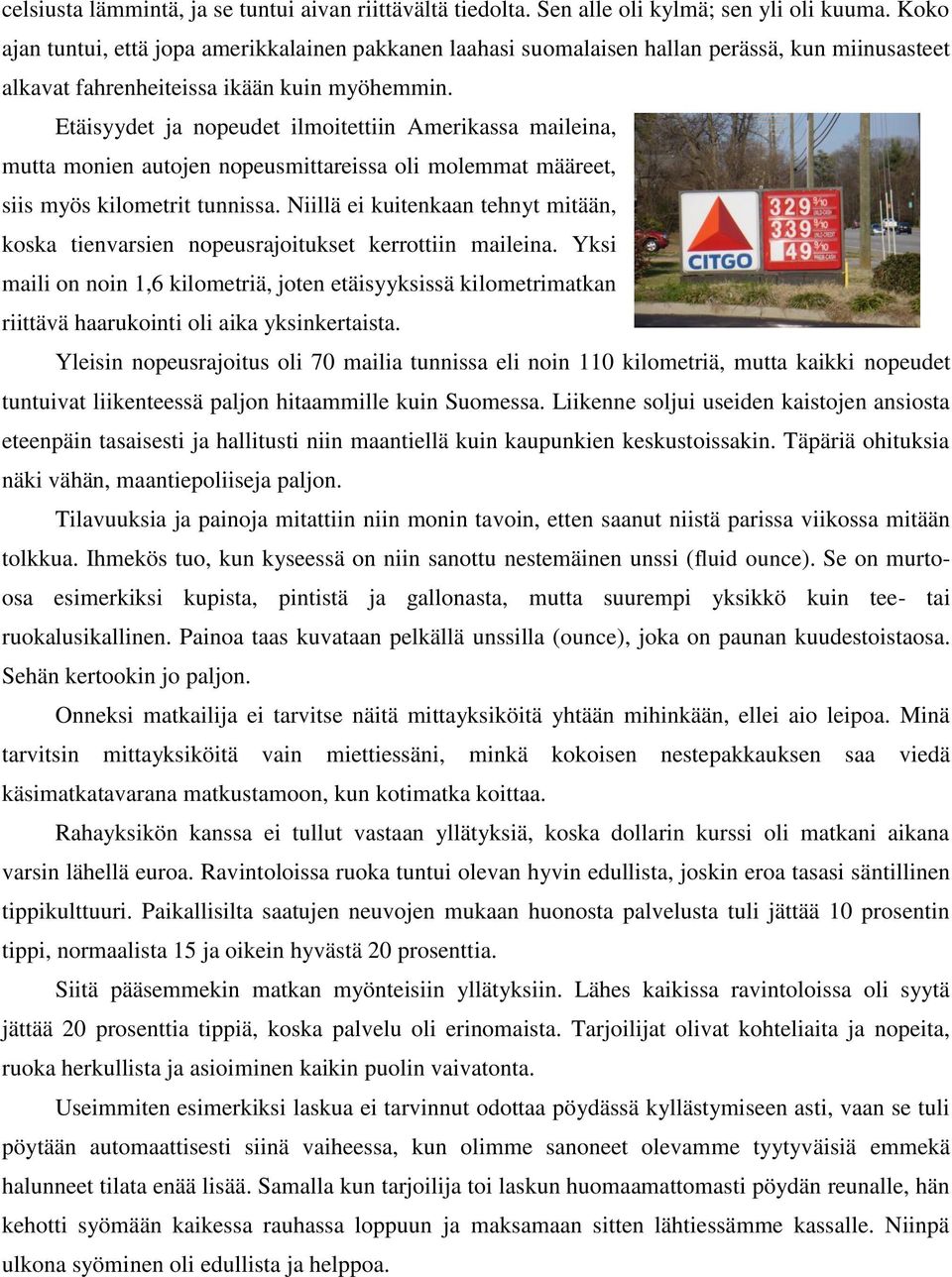 Etäisyydet ja nopeudet ilmoitettiin Amerikassa maileina, mutta monien autojen nopeusmittareissa oli molemmat määreet, siis myös kilometrit tunnissa.