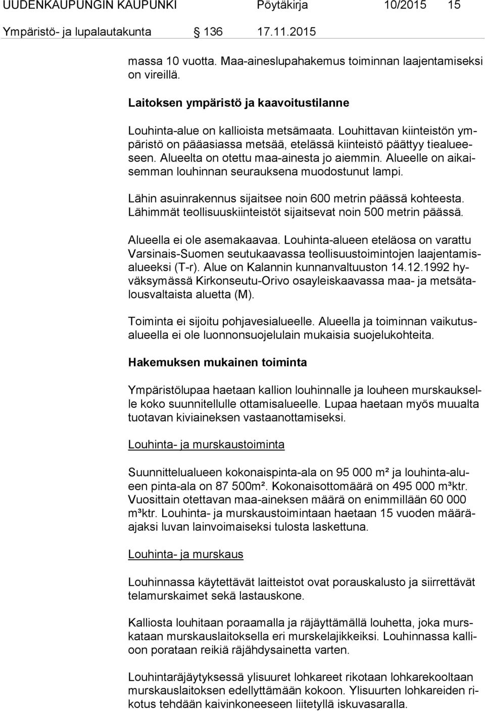 Alueelta on otettu maa-ainesta jo aiemmin. Alueelle on ai kaisem man louhinnan seurauksena muodostunut lampi. Lähin asuinrakennus sijaitsee noin 600 metrin päässä kohteesta.