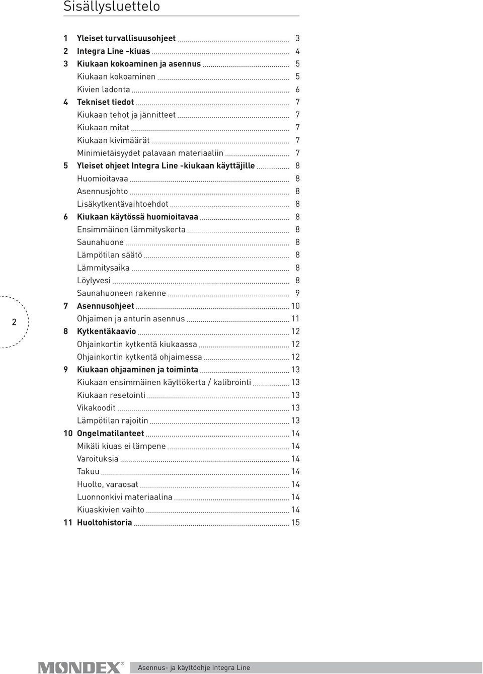 käytössä huomioitavaa 8 Ensimmäinen lämmityskerta 8 Saunahuone 8 Lämpötilan säätö 8 Lämmitysaika 8 Löylyvesi 8 Saunahuoneen rakenne 9 7 Asennusohjeet 10 Ohjaimen ja anturin asennus 11 8