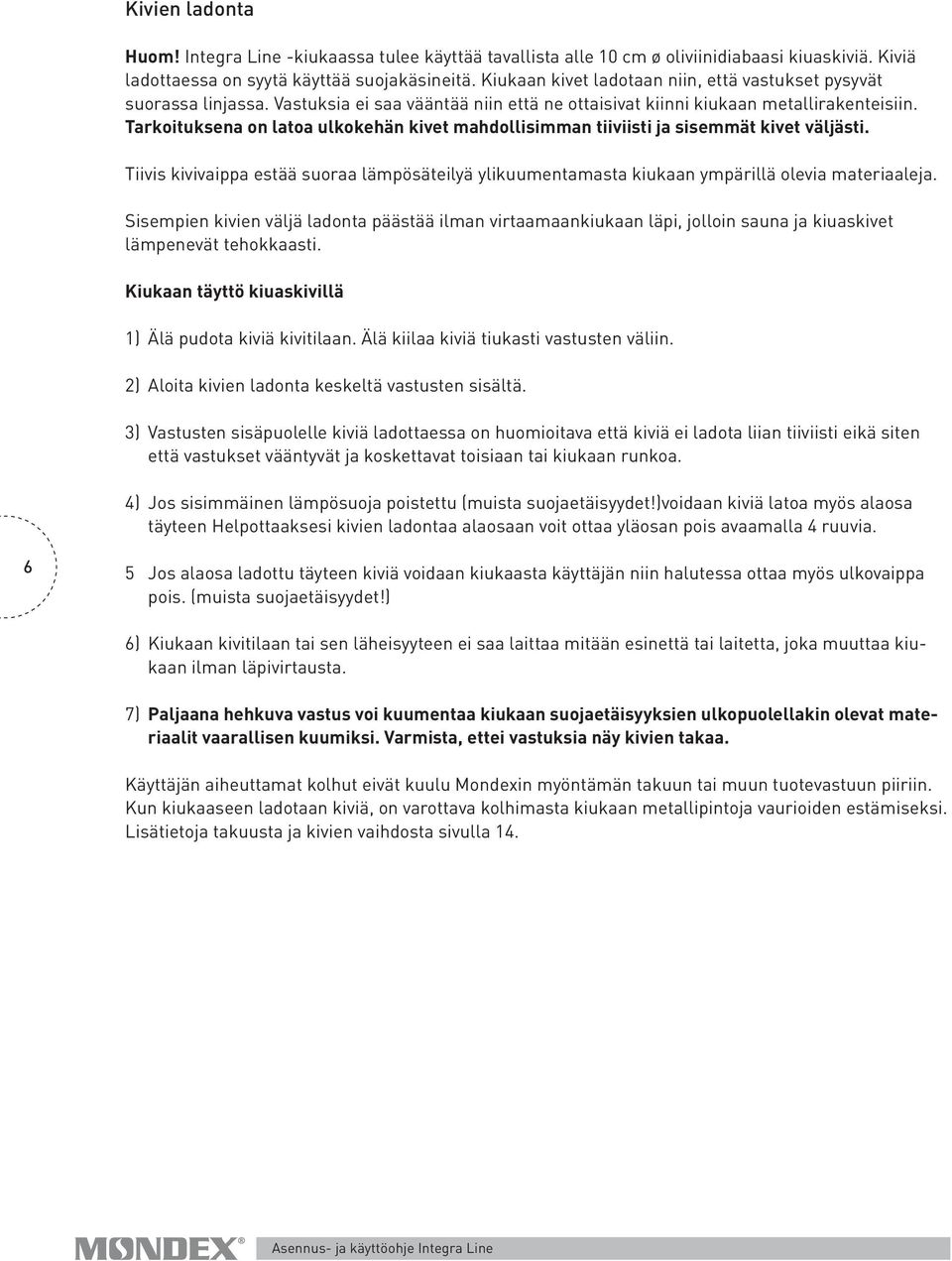 Tarkoituksena on latoa ulko kehän kivet mahdollisimman tiiviisti ja sisemmät kivet väljästi. Tiivis kivivaippa estää suoraa lämpösäteilyä ylikuumentamasta kiukaan ympärillä olevia materiaaleja.