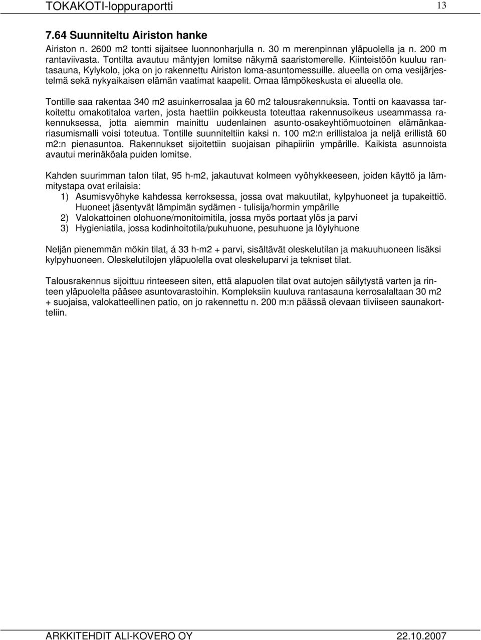 alueella on oma vesijärjestelmä sekä nykyaikaisen elämän vaatimat kaapelit. Omaa lämpökeskusta ei alueella ole. Tontille saa rakentaa 340 m2 asuinkerrosalaa ja 60 m2 talousrakennuksia.