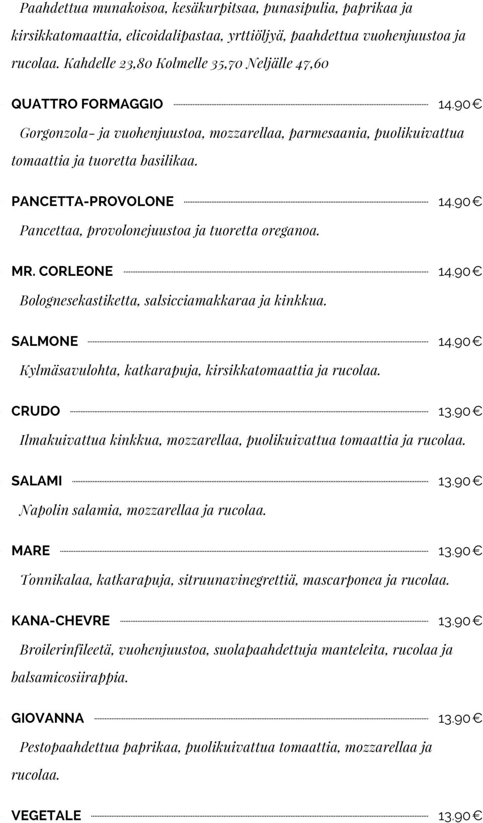 90 Pancettaa, provolonejuustoa ja tuoretta oreganoa. MR. CORLEONE 14.90 Bolognesekastiketta, salsicciamakkaraa ja kinkkua. SALMONE 14.90 Kylmäsavulohta, katkarapuja, kirsikkatomaattia ja rucolaa.