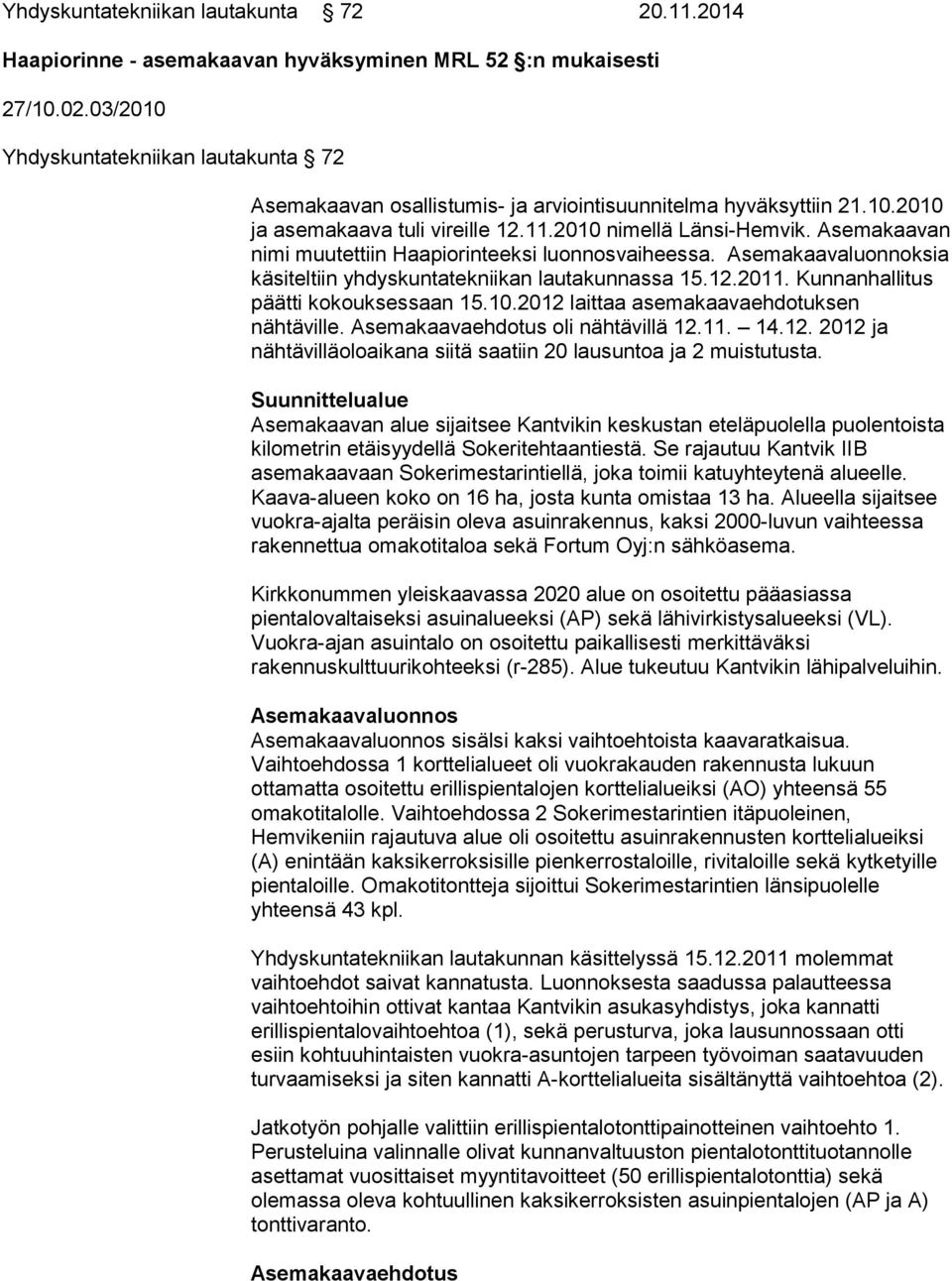 Asemakaavan nimi muutettiin Haapiorinteeksi luonnosvaiheessa. Asemakaavaluonnoksia käsiteltiin yhdyskuntatekniikan lautakunnassa 15.12.2011. Kunnanhallitus päätti kokouksessaan 15.10.