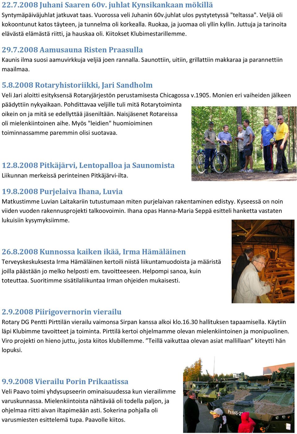 2008 Aamusauna Risten Praasulla Kaunis ilma suosi aamuvirkkuja veljiä joen rannalla. Saunottiin, uitiin, grillattiin makkaraa ja parannettiin maailmaa. 5.8.2008 Rotaryhistoriikki, Jari Sandholm Veli Jari aloitti esityksensä Rotaryjärjestön perustamisesta Chicagossa v.