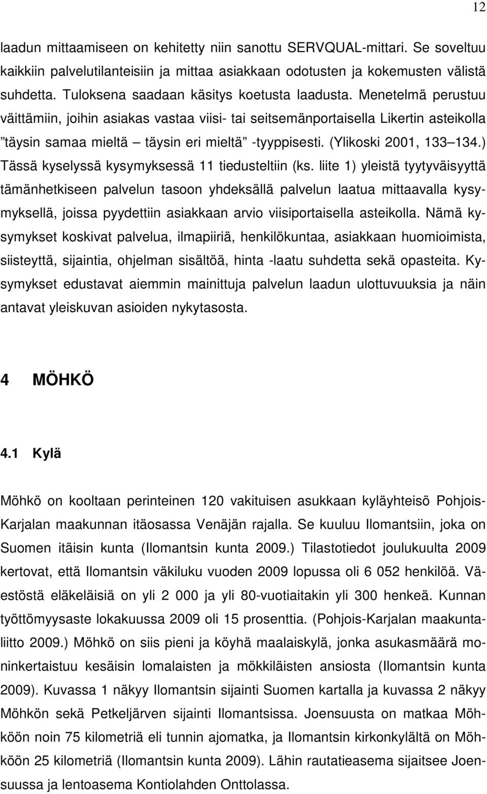 Menetelmä perustuu väittämiin, joihin asiakas vastaa viisi- tai seitsemänportaisella Likertin asteikolla täysin samaa mieltä täysin eri mieltä -tyyppisesti. (Ylikoski 2001, 133 134.