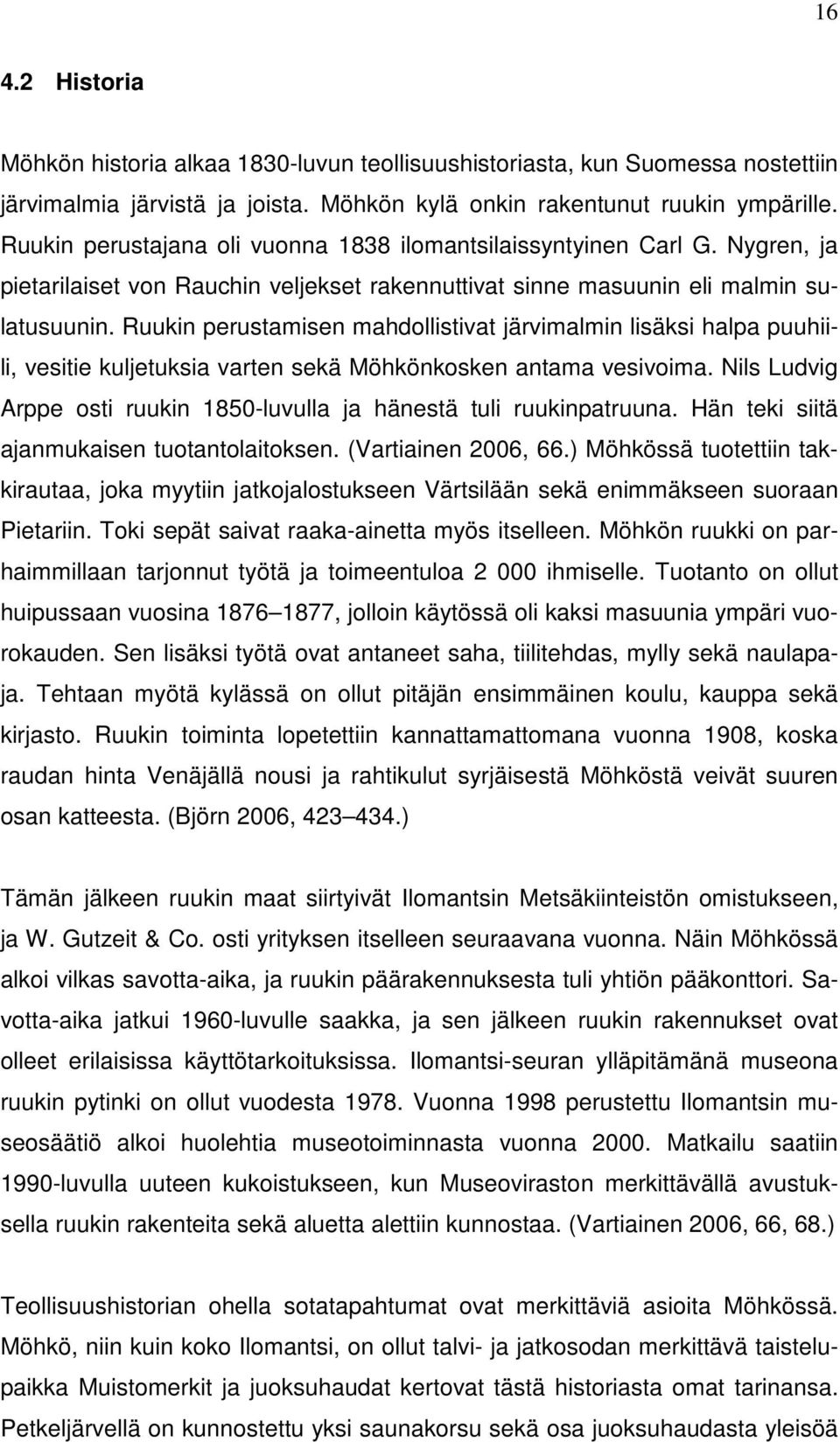 Ruukin perustamisen mahdollistivat järvimalmin lisäksi halpa puuhiili, vesitie kuljetuksia varten sekä Möhkönkosken antama vesivoima.