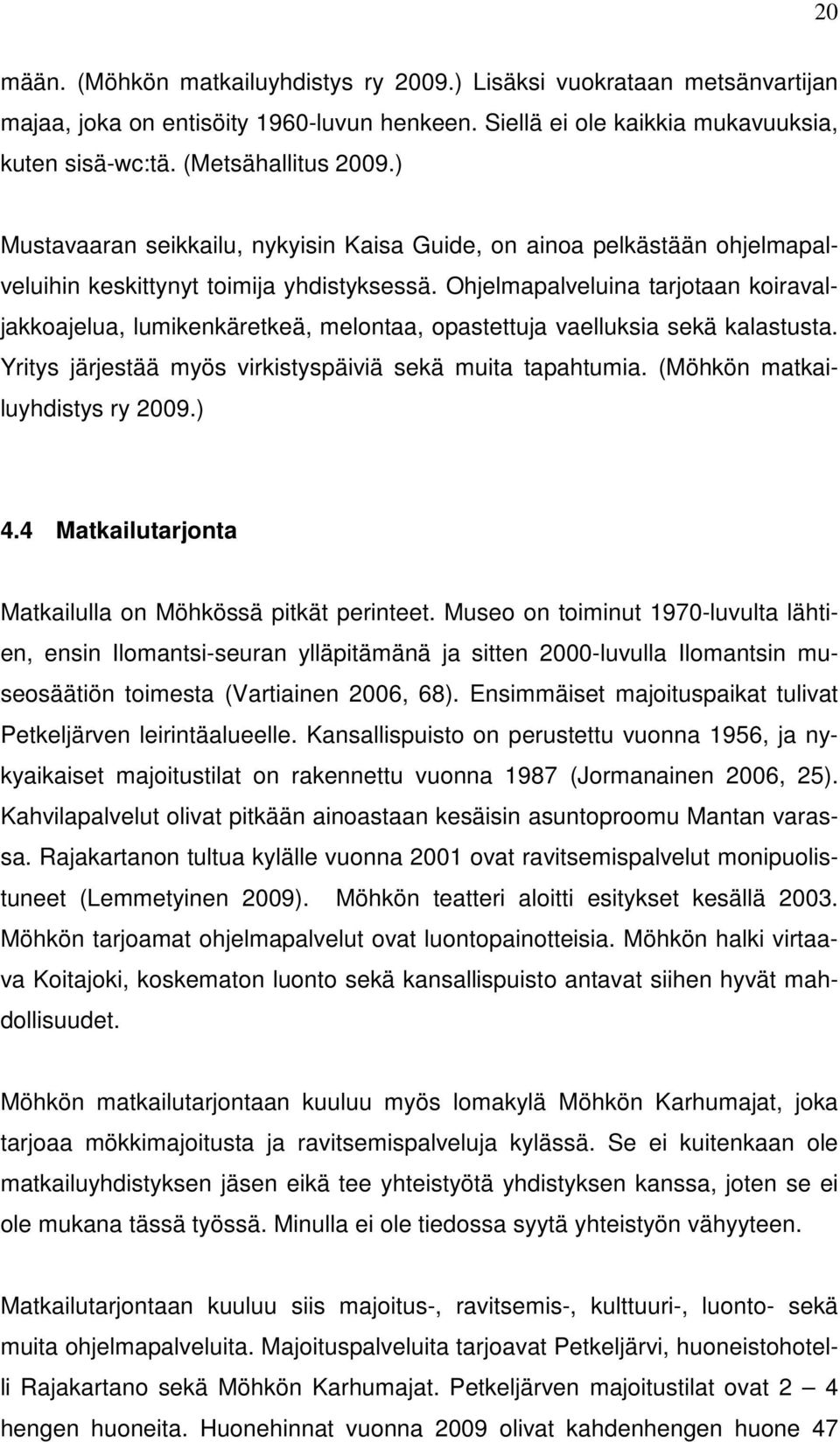 Ohjelmapalveluina tarjotaan koiravaljakkoajelua, lumikenkäretkeä, melontaa, opastettuja vaelluksia sekä kalastusta. Yritys järjestää myös virkistyspäiviä sekä muita tapahtumia.