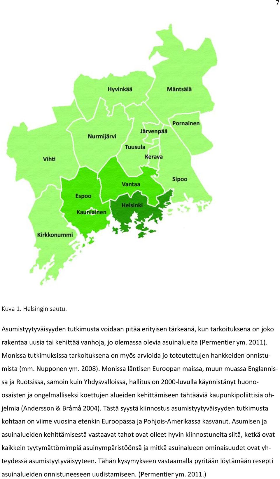 Monissa tutkimuksissa tarkoituksena on myös arvioida jo toteutettujen hankkeiden onnistumista (mm. Nupponen ym. 2008).