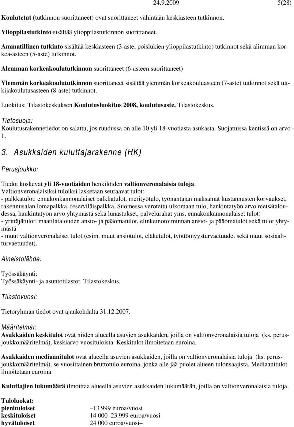 Alemman korkeakoulututkinnon suorittaneet (6-asteen suorittaneet) Ylemmän korkeakoulututkinnon suorittaneet sisältää ylemmän korkeakouluasteen (7-aste) tutkinnot sekä tutkijakoulutusasteen (8-aste)