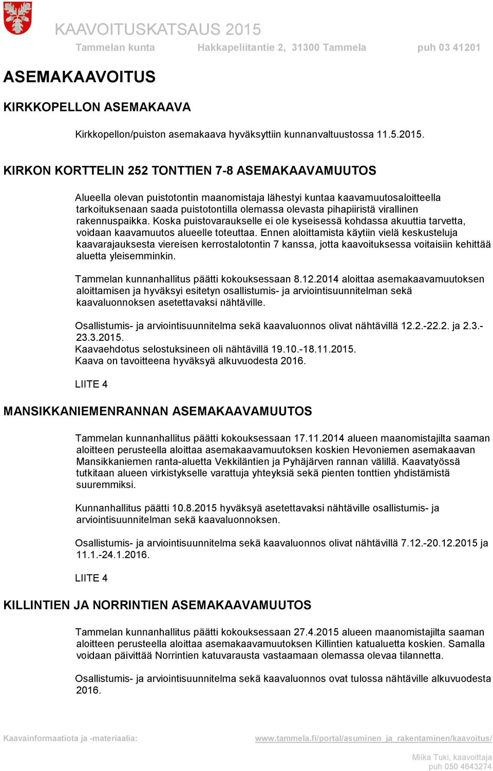 virallinen rakennuspaikka. Koska puistovaraukselle ei ole kyseisessä kohdassa akuuttia tarvetta, voidaan kaavamuutos alueelle toteuttaa.