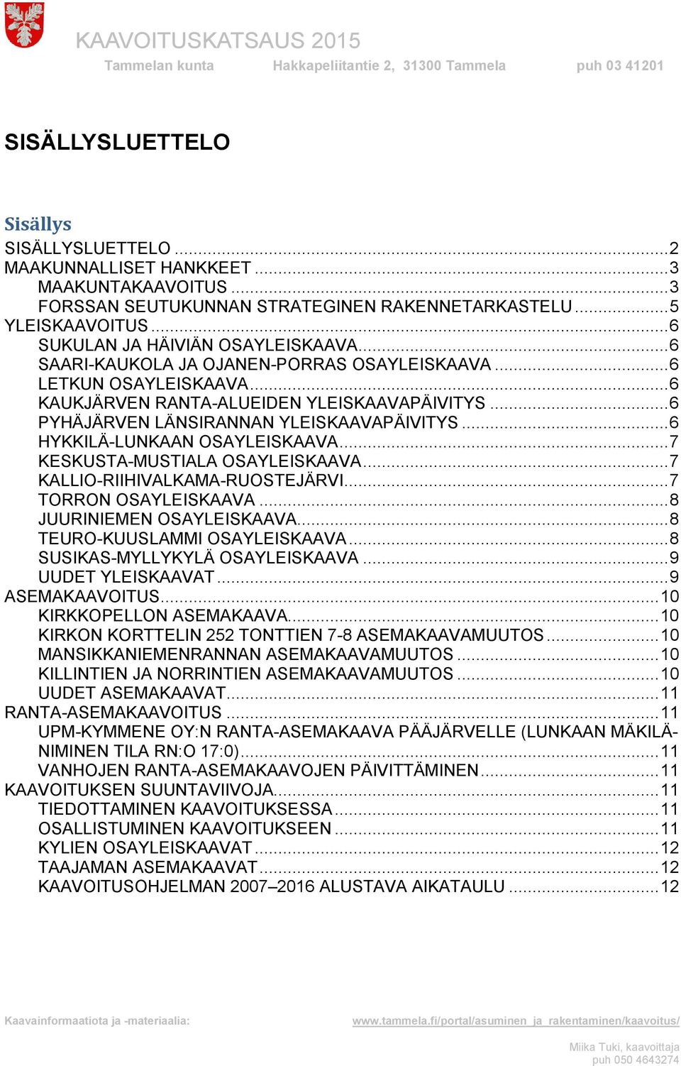 .. 6 PYHÄJÄRVEN LÄNSIRANNAN YLEISKAAVAPÄIVITYS... 6 HYKKILÄ-LUNKAAN OSAYLEISKAAVA... 7 KESKUSTA-MUSTIALA OSAYLEISKAAVA... 7 KALLIO-RIIHIVALKAMA-RUOSTEJÄRVI... 7 TORRON OSAYLEISKAAVA.