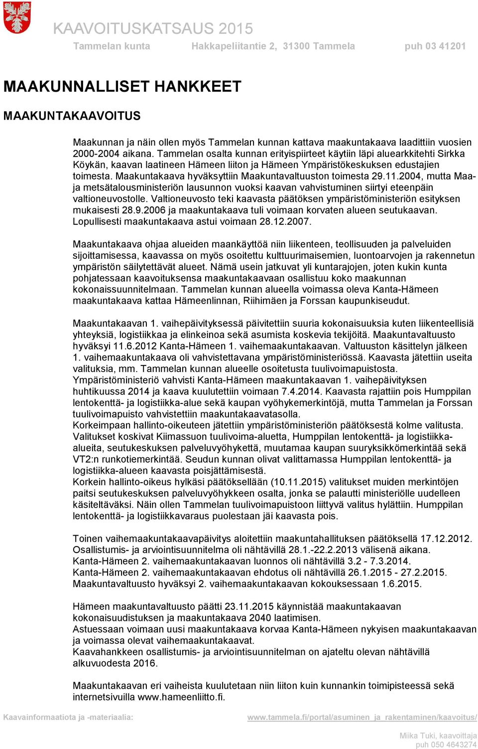 Maakuntakaava hyväksyttiin Maakuntavaltuuston toimesta 29.11.2004, mutta Maaja metsätalousministeriön lausunnon vuoksi kaavan vahvistuminen siirtyi eteenpäin valtioneuvostolle.