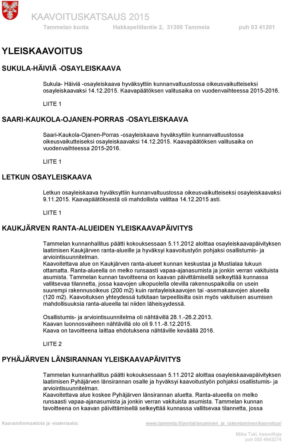 SAARI-KAUKOLA-OJANEN-PORRAS -OSAYLEISKAAVA Saari-Kaukola-Ojanen-Porras -osayleiskaava hyväksyttiin kunnanvaltuustossa oikeusvaikutteiseksi osayleiskaavaksi 14.12.2015.