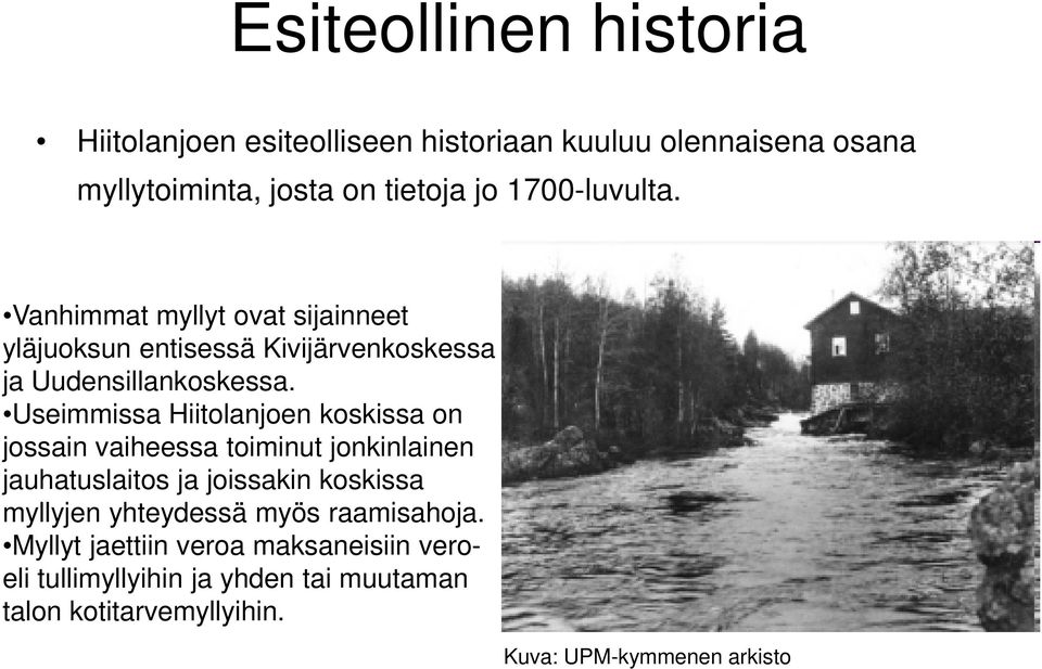 Useimmissa Hiitolanjoen koskissa on jossain vaiheessa toiminut jonkinlainen jauhatuslaitos ja joissakin koskissa myllyjen
