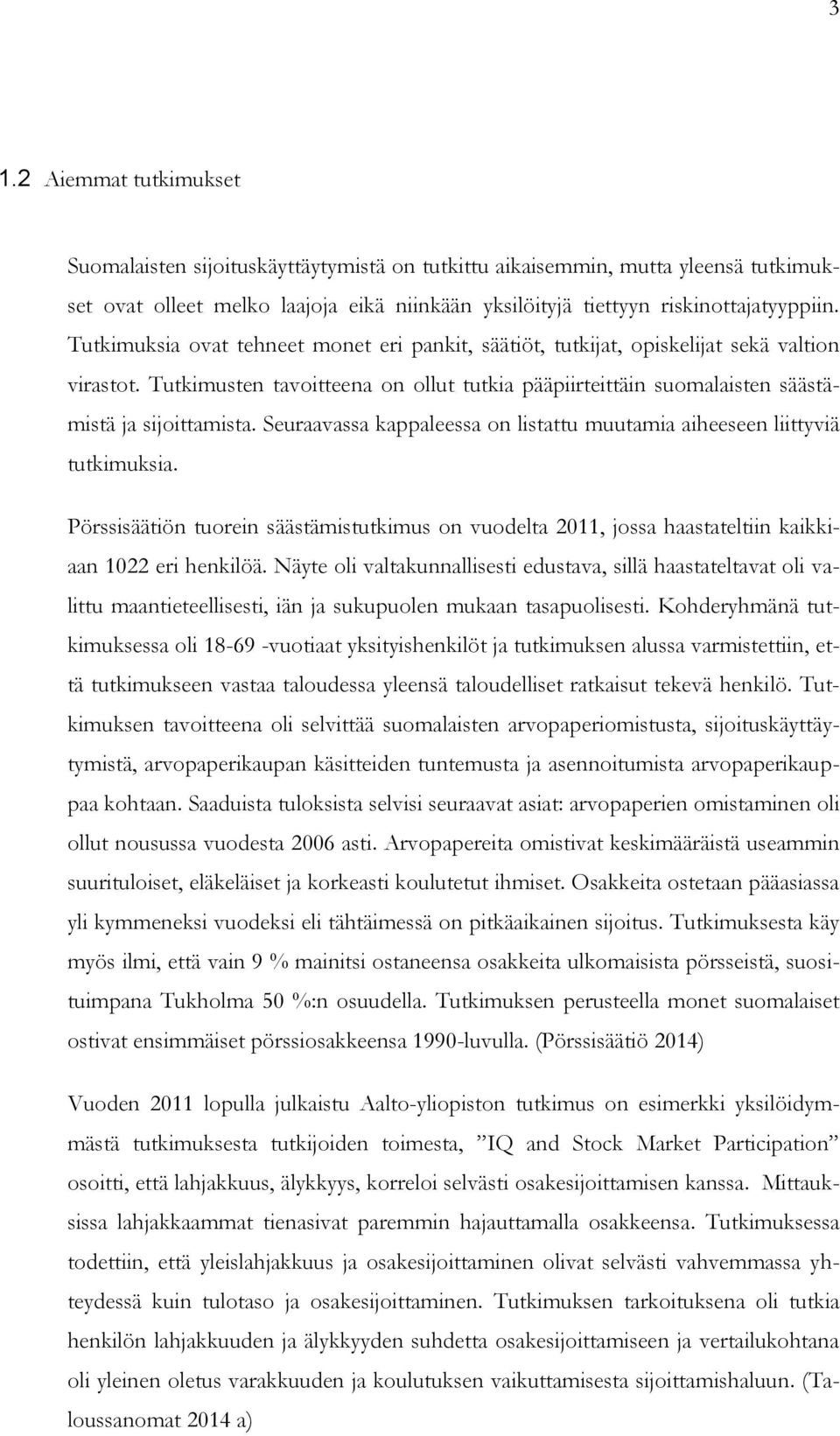 Seuraavassa kappaleessa on listattu muutamia aiheeseen liittyviä tutkimuksia. Pörssisäätiön tuorein säästämistutkimus on vuodelta 2011, jossa haastateltiin kaikkiaan 1022 eri henkilöä.