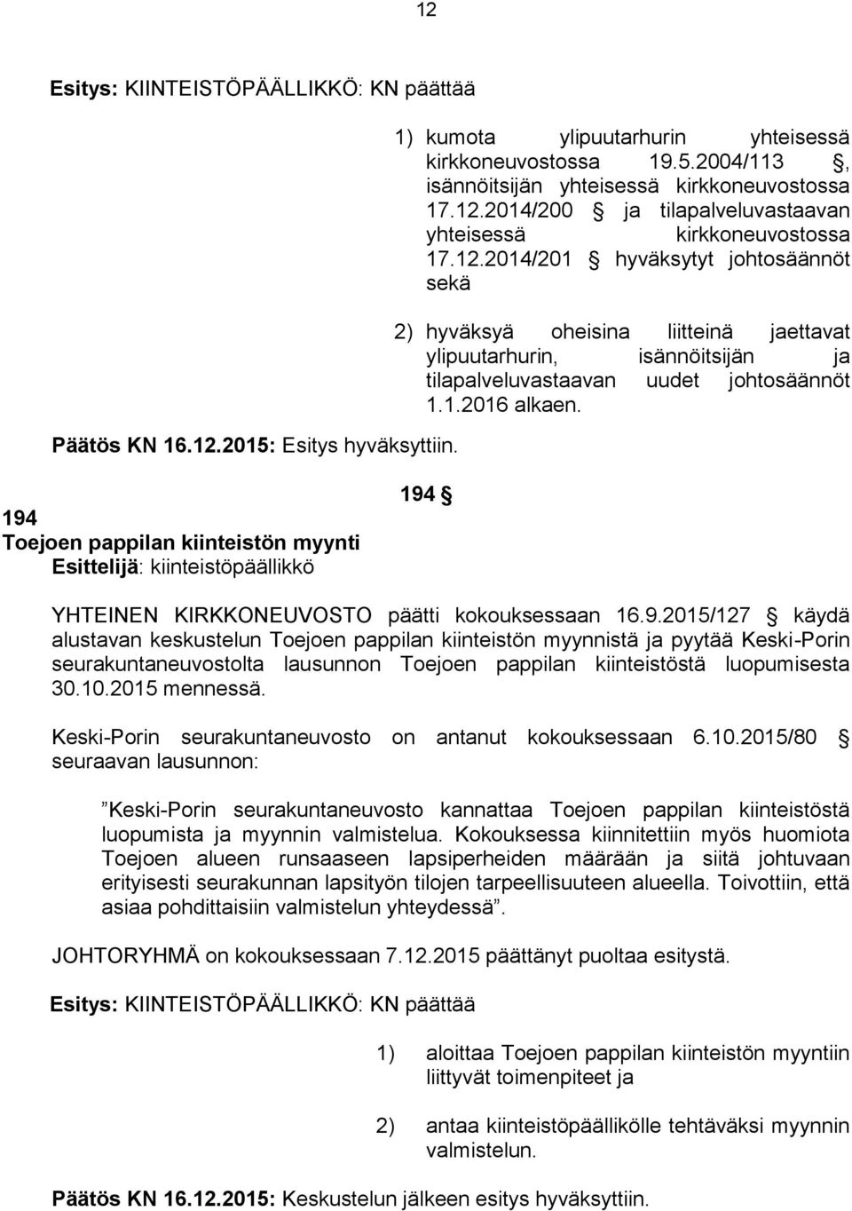 194 Toejoen pappilan kiinteistön myynti Esittelijä: kiinteistöpäällikkö 194 YHTEINEN KIRKKONEUVOSTO päätti kokouksessaan 16.9.2015/127 käydä alustavan keskustelun Toejoen pappilan kiinteistön myynnistä ja pyytää Keski-Porin seurakuntaneuvostolta lausunnon Toejoen pappilan kiinteistöstä luopumisesta 30.