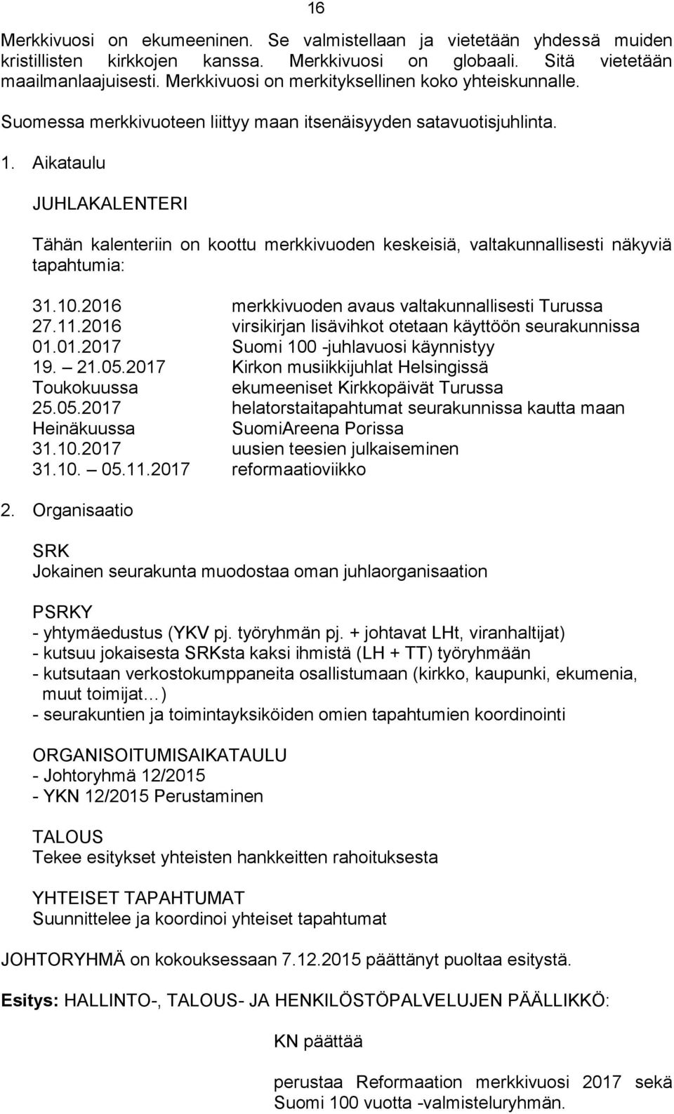 Aikataulu JUHLAKALENTERI Tähän kalenteriin on koottu merkkivuoden keskeisiä, valtakunnallisesti näkyviä tapahtumia: 31.10.2016 merkkivuoden avaus valtakunnallisesti Turussa 27.11.