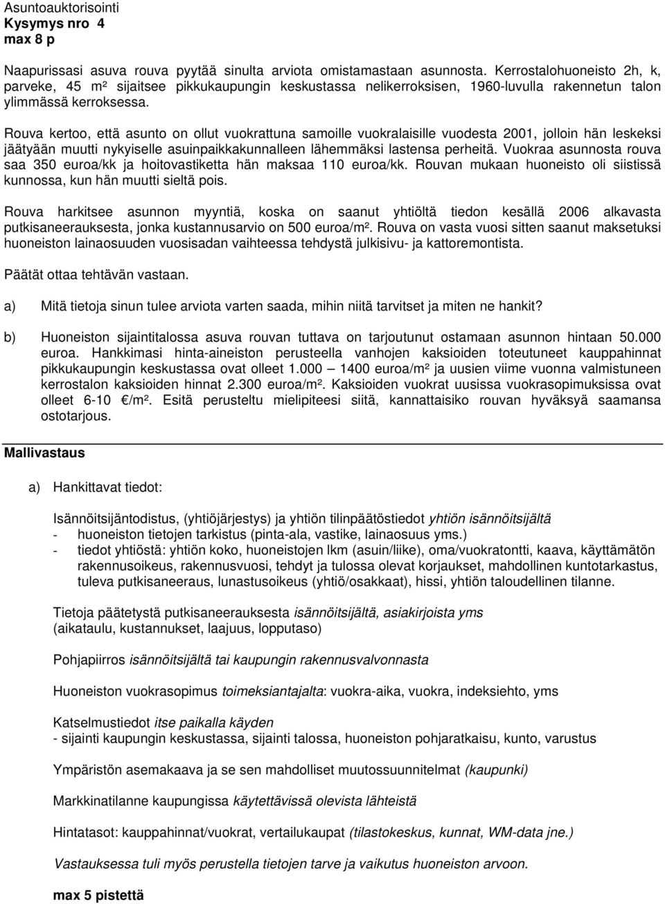 Rouva kertoo, että asunto on ollut vuokrattuna samoille vuokralaisille vuodesta 2001, jolloin hän leskeksi jäätyään muutti nykyiselle asuinpaikkakunnalleen lähemmäksi lastensa perheitä.