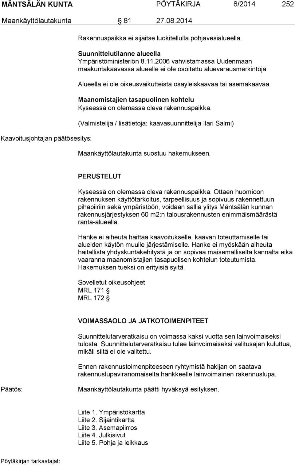 Alueella ei ole oikeusvaikutteista osayleiskaavaa tai asemakaavaa. Maanomistajien tasapuolinen kohtelu Kyseessä on olemassa oleva rakennuspaikka.