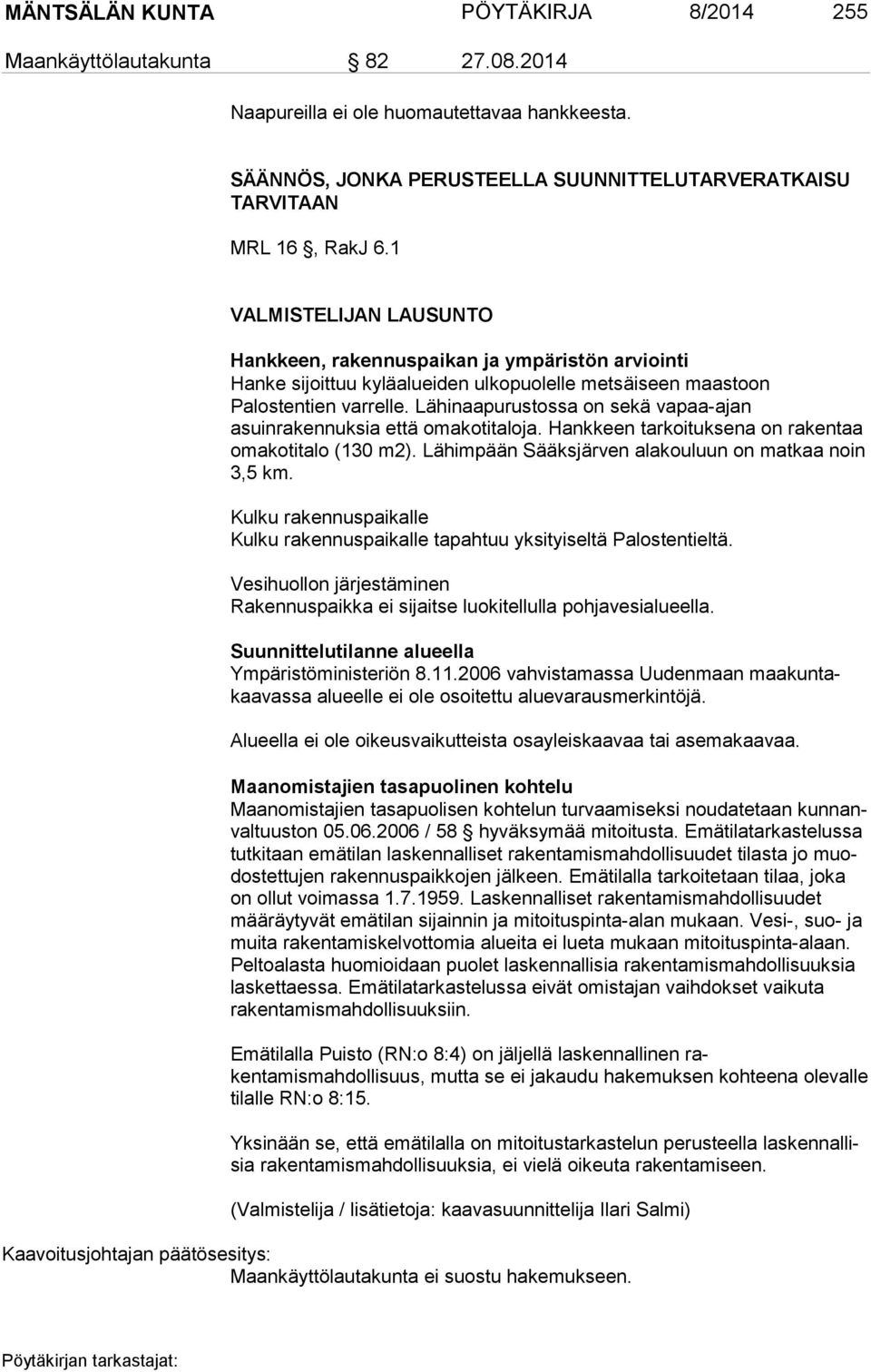 Lähinaapurustossa on sekä vapaa-ajan asuinrakennuksia että omakotitaloja. Hankkeen tarkoituksena on rakentaa omakotitalo (130 m2). Lähimpään Sääksjärven ala kou luun on mat kaa noin 3,5 km.