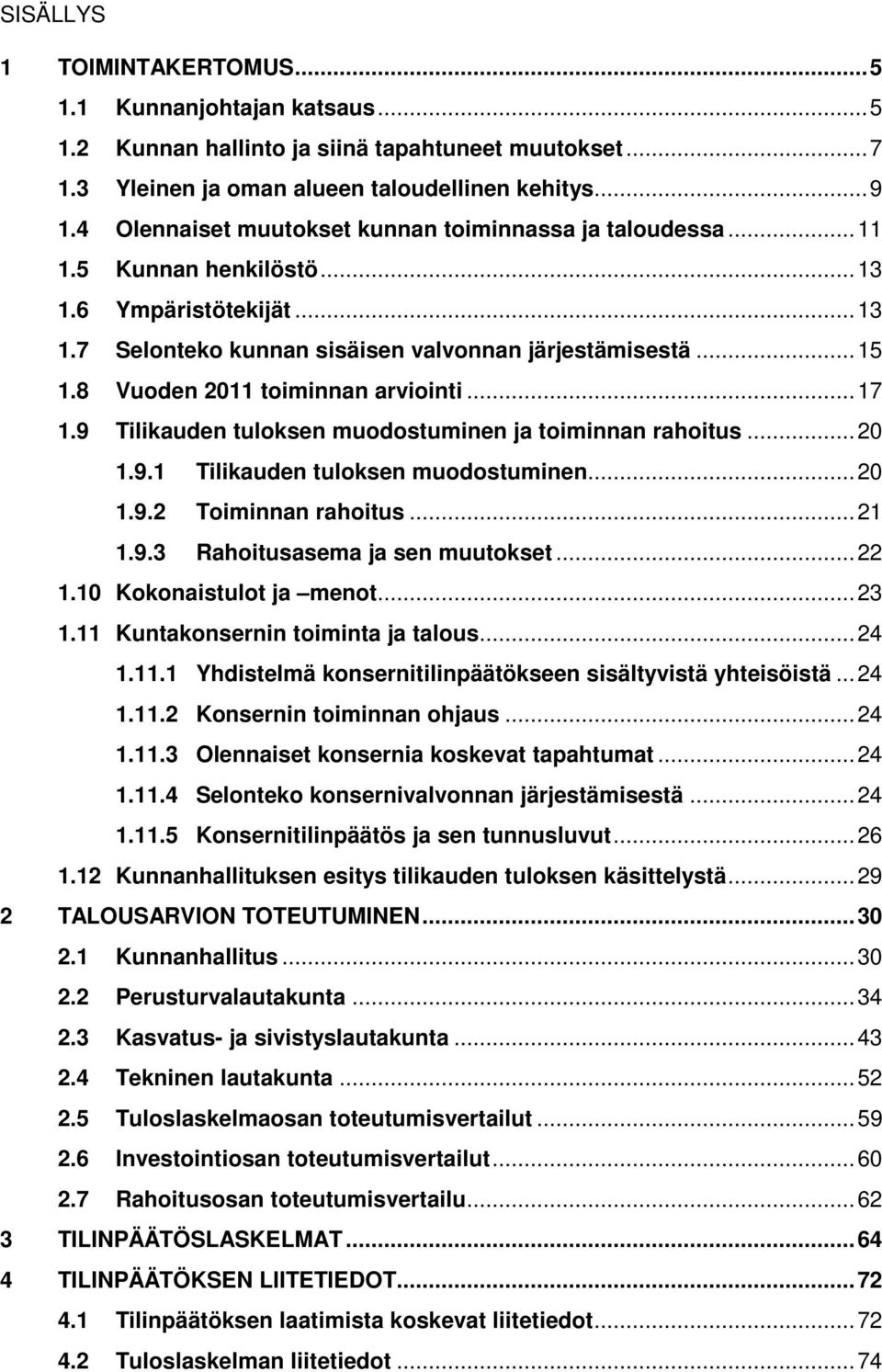 8 Vuoden 2011 toiminnan arviointi...17 1.9 Tilikauden tuloksen muodostuminen ja toiminnan rahoitus...20 1.9.1 Tilikauden tuloksen muodostuminen...20 1.9.2 Toiminnan rahoitus...21 1.9.3 Rahoitusasema ja sen muutokset.