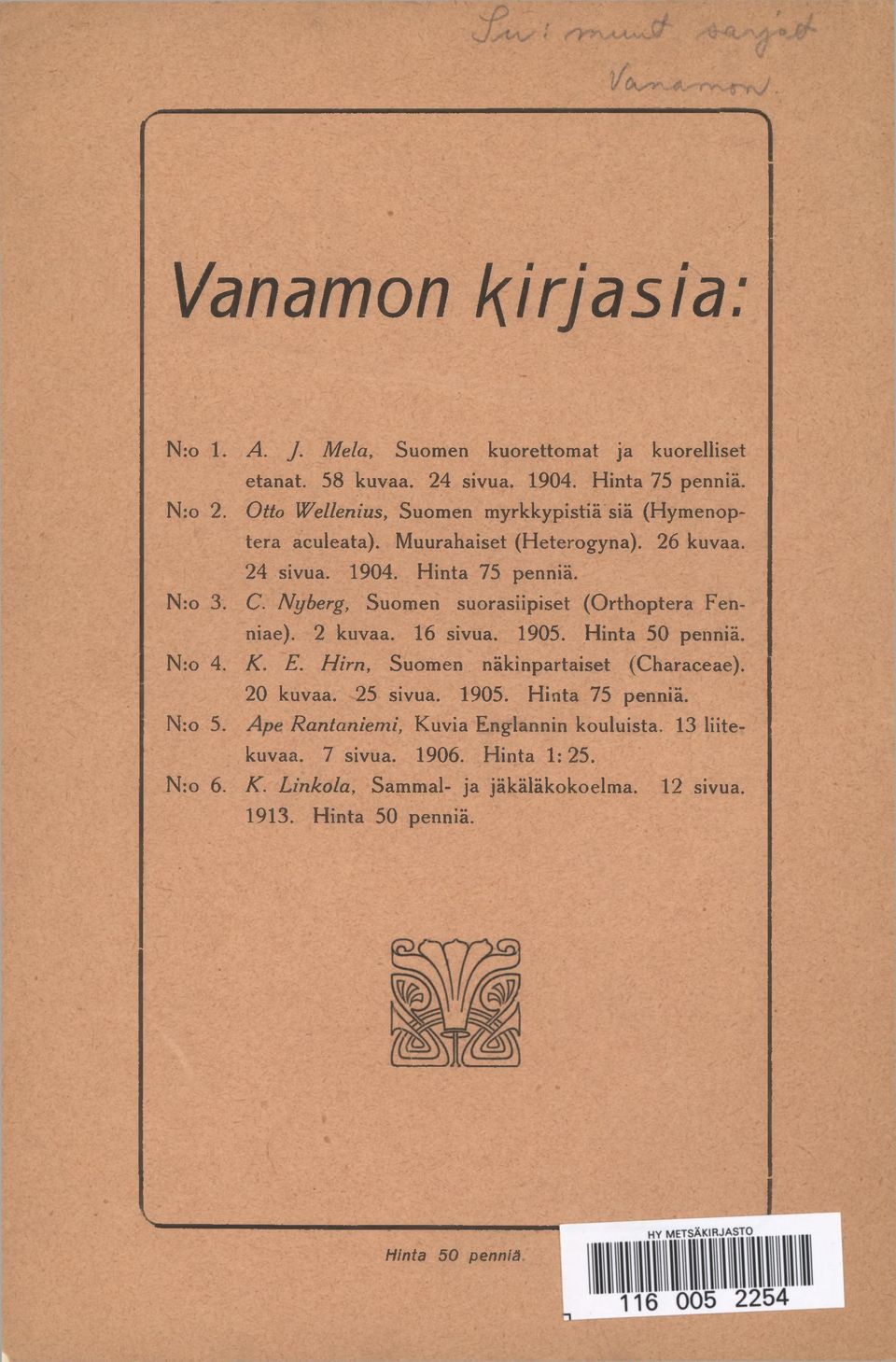 Nyberg, Suomen suorasiipiset (Orthoptera Fenniae). 2 kuvaa. 16 sivua. 1905. Hinta 50 penniä. Nro 4. K. E. H irn, Suomen näkinpartaiset (Characeae). 20 kuvaa.