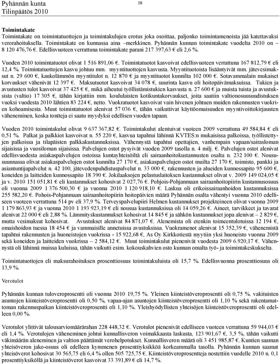 Toimintatuotot kasvoivat edellisvuoteen verrattuna 167 812,79 eli 12,4 %. Toimintatuottojen kasvu johtuu mm. myyntituottojen kasvusta. Myyntituotoista lisääntyivät mm. jätevesimaksut n.