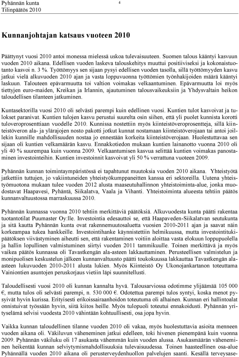 Työttömyys sen sijaan pysyi edellisen vuoden tasolla, sillä työttömyyden kasvu jatkui vielä alkuvuoden 2010 ajan ja vasta loppuvuonna työttömien työnhakijoiden määrä kääntyi laskuun.