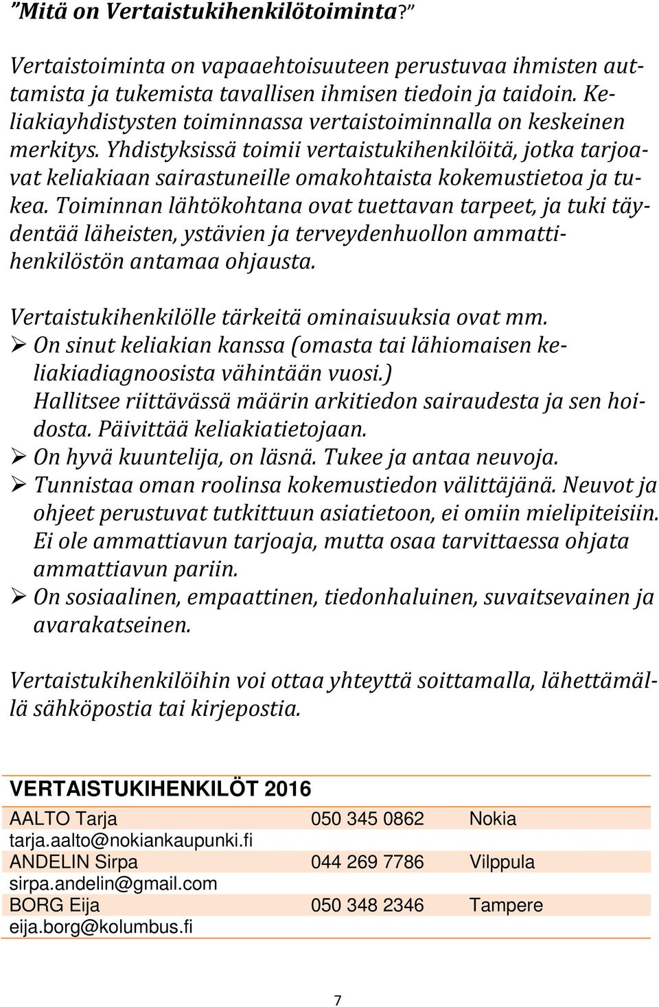 Toiminnan lähtökohtana ovat tuettavan tarpeet, ja tuki täydentää läheisten, ystävien ja terveydenhuollon ammattihenkilöstön antamaa ohjausta. Vertaistukihenkilölle tärkeitä ominaisuuksia ovat mm.