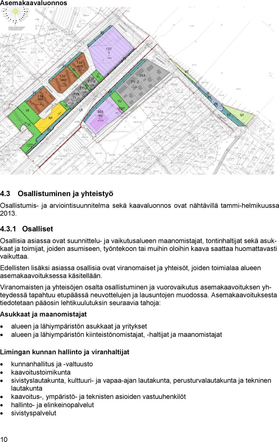 4.3.1 Osalliset Osallisia asiassa ovat suunnittelu- ja vaikutusalueen maanomistajat, tontinhaltijat sekä asukkaat ja toimijat, joiden asumiseen, työntekoon tai muihin oloihin kaava saattaa