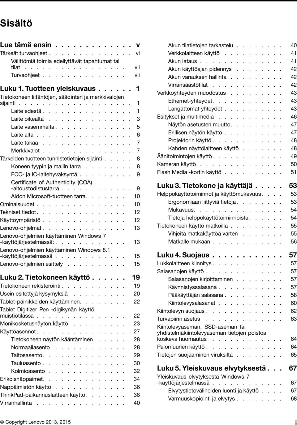 ............ 5 Laite alta................ 6 Laite takaa............... 7 Merkkivalot............... 7 Tärkeiden tuotteen tunnistetietojen sijainti..... 8 Koneen tyypin ja mallin tarra.