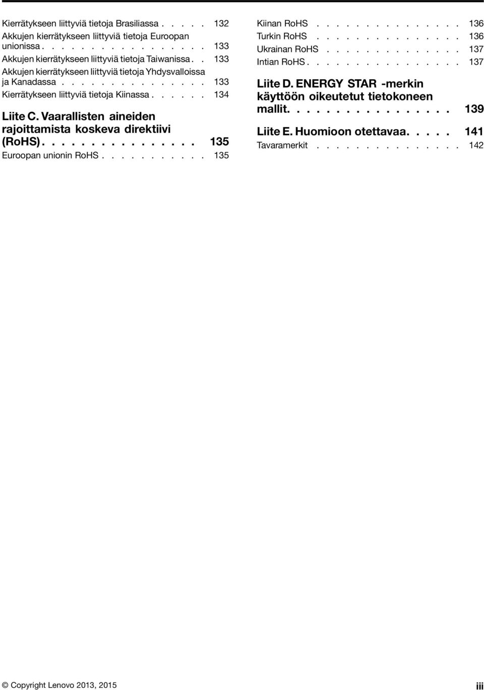 Vaarallisten aineiden rajoittamista koskeva direktiivi (RoHS)................ 135 Euroopan unionin RoHS........... 135 Kiinan RoHS............... 136 Turkin RoHS............... 136 Ukrainan RoHS.