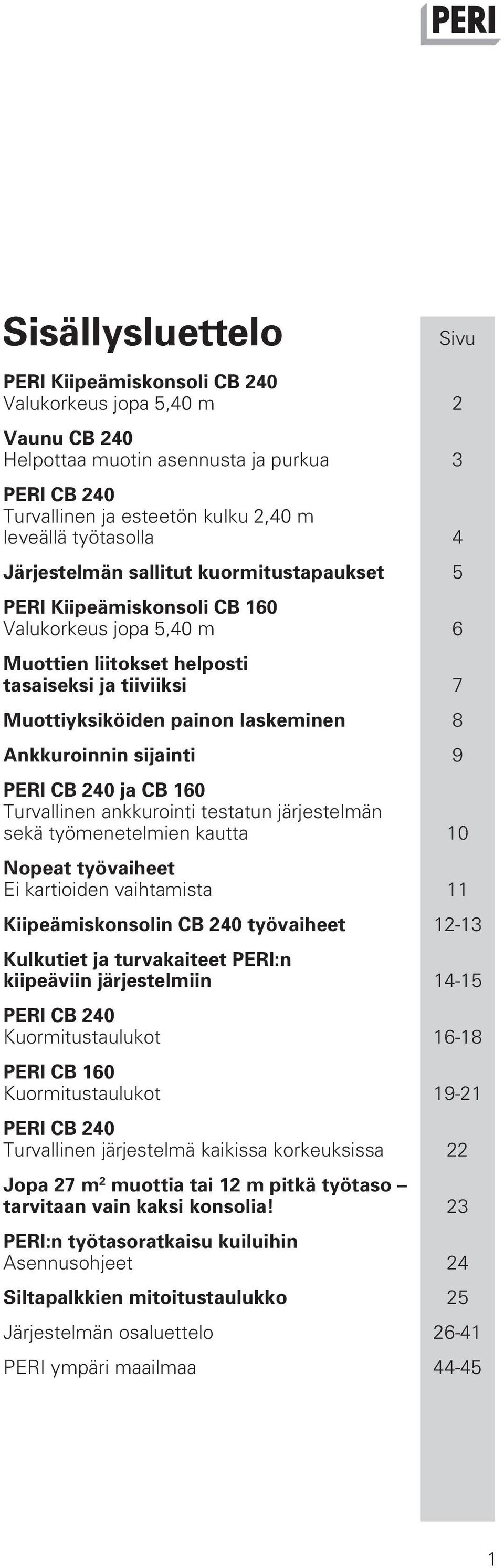 Ankkuroinnin sijainti 9 PERI CB 240 ja CB 160 Turvallinen ankkurointi testatun järjestelmän sekä työmenetelmien kautta 10 Nopeat työvaiheet Ei kartioiden vaihtamista 11 Kiipeämiskonsolin CB 240