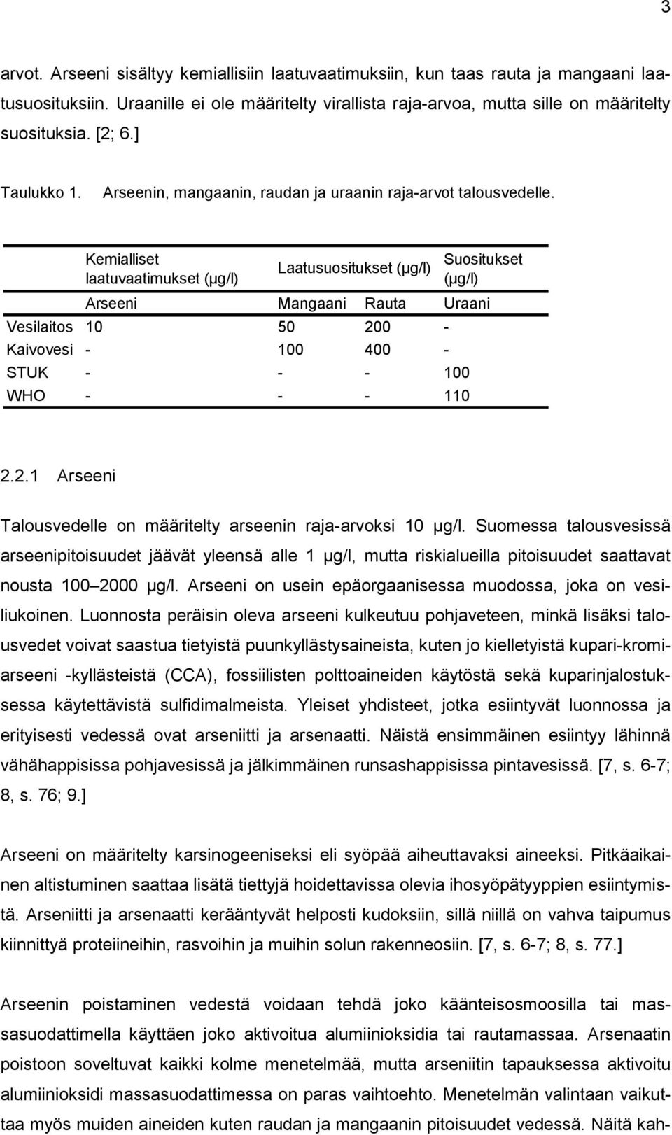 Kemialliset laatuvaatimukset (μg/l) Laatusuositukset (μg/l) Suositukset (μg/l) Arseeni Mangaani Rauta Uraani Vesilaitos 10 50 200 - Kaivovesi - 100 400 - STUK - - - 100 WHO - - - 110 2.2.1 Arseeni Talousvedelle on määritelty arseenin raja-arvoksi 10 µg/l.