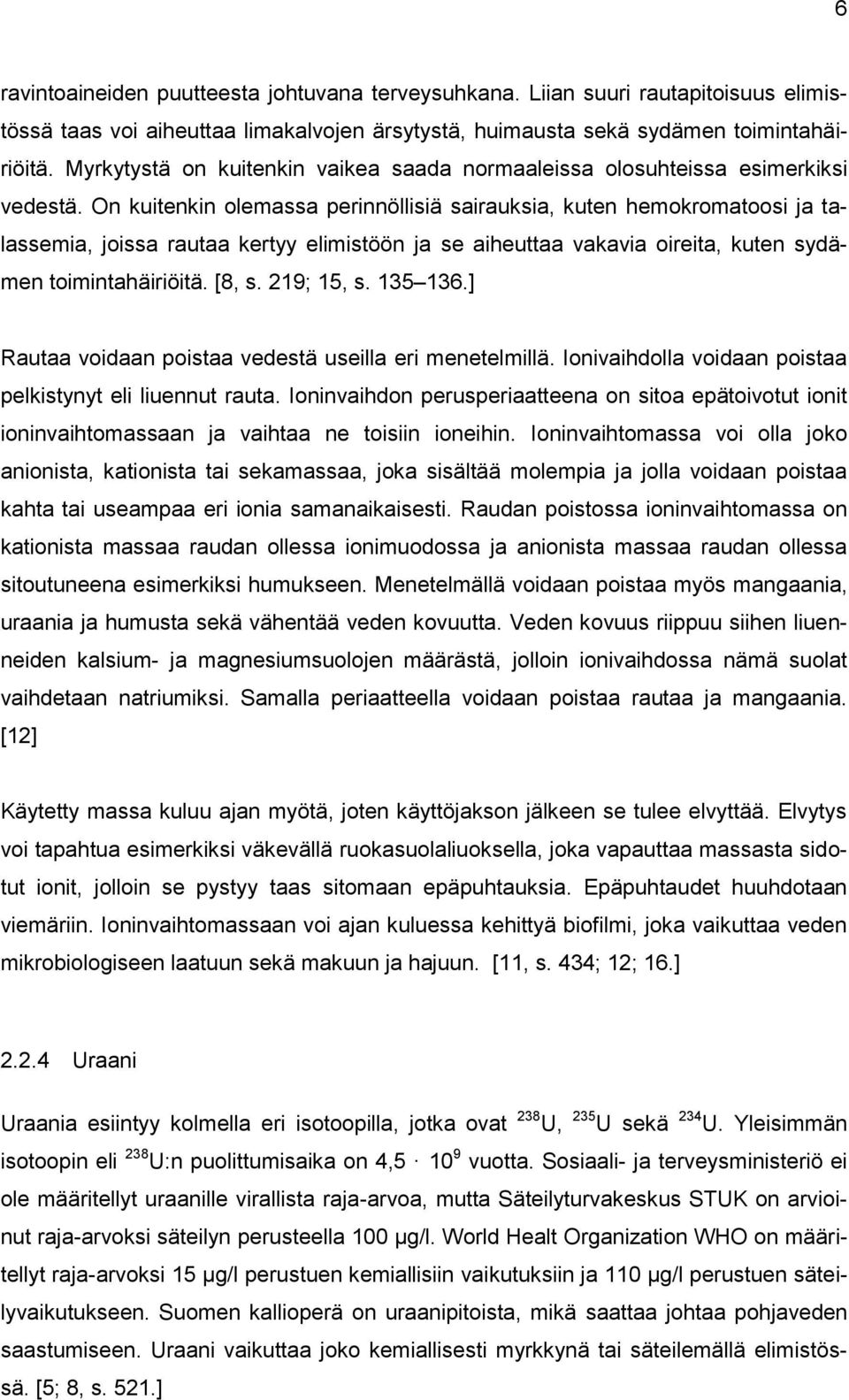 On kuitenkin olemassa perinnöllisiä sairauksia, kuten hemokromatoosi ja talassemia, joissa rautaa kertyy elimistöön ja se aiheuttaa vakavia oireita, kuten sydämen toimintahäiriöitä. [8, s. 219; 15, s.