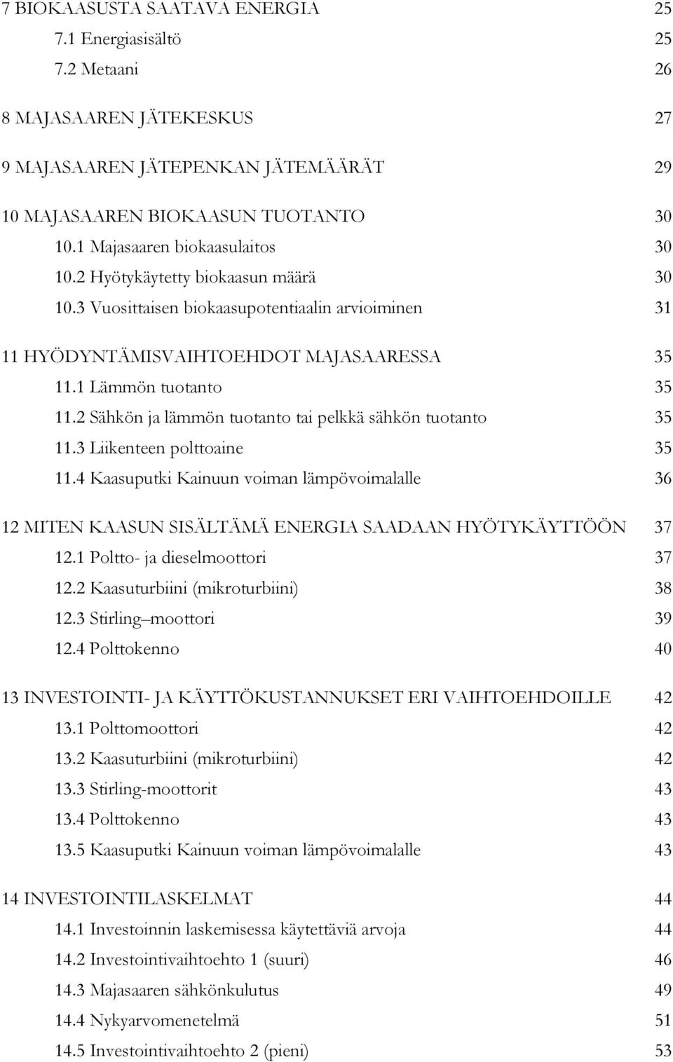 2 Sähkön ja lämmön tuotanto tai pelkkä sähkön tuotanto 35 11.3 Liikenteen polttoaine 35 11.4 Kaasuputki Kainuun voiman lämpövoimalalle 36 12 MITEN KAASUN SISÄLTÄMÄ ENERGIA SAADAAN HYÖTYKÄYTTÖÖN 37 12.