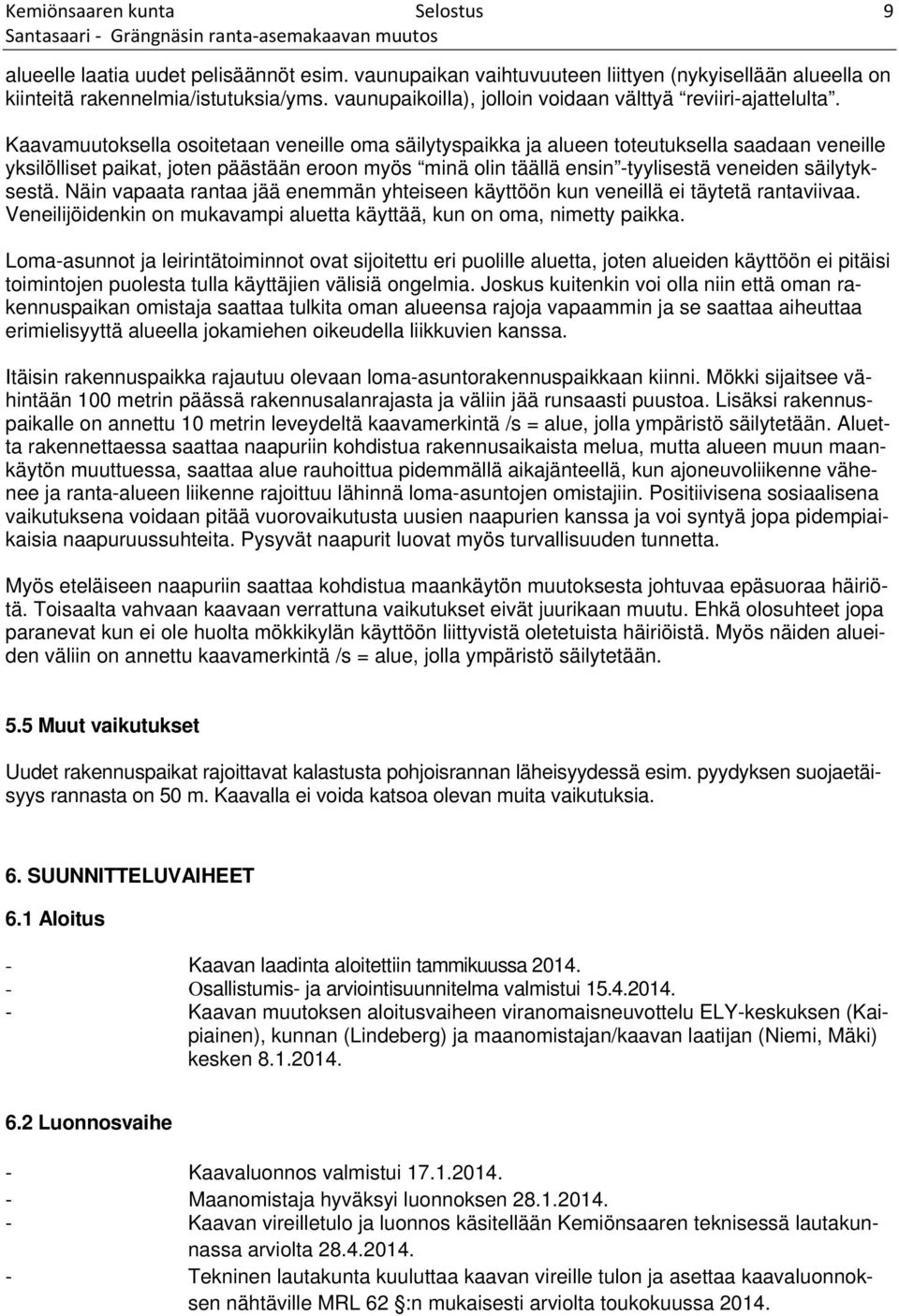 Kaavamuutoksella osoitetaan veneille oma säilytyspaikka ja alueen toteutuksella saadaan veneille yksilölliset paikat, joten päästään eroon myös minä olin täällä ensin -tyylisestä veneiden