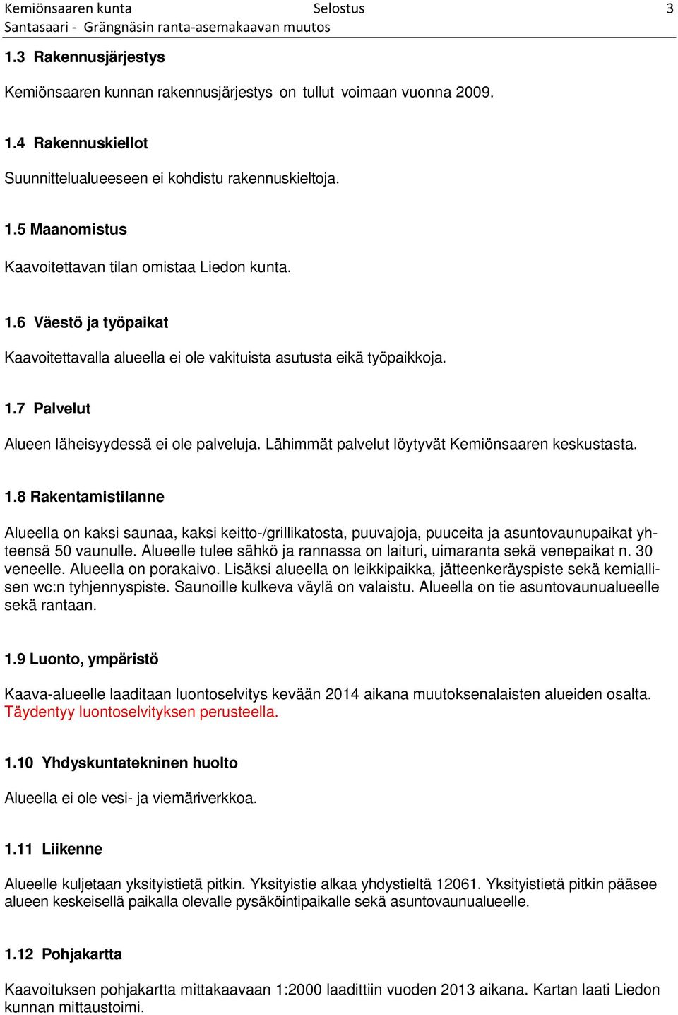 Lähimmät palvelut löytyvät Kemiönsaaren keskustasta. 1.8 Rakentamistilanne Alueella on kaksi saunaa, kaksi keitto-/grillikatosta, puuvajoja, puuceita ja asuntovaunupaikat yhteensä 50 vaunulle.