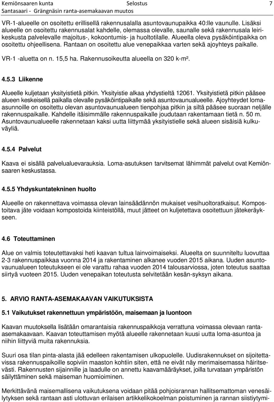 Alueella oleva pysäköintipaikka on osoitettu ohjeellisena. Rantaan on osoitettu alue venepaikkaa varten sekä ajoyhteys paikalle. VR-1 -aluetta on n. 15,5 ha. Rakennusoikeutta alueella on 320 k-m². 4.