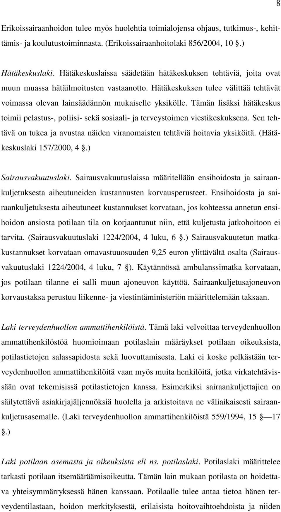 Tämän lisäksi hätäkeskus toimii pelastus-, poliisi- sekä sosiaali- ja terveystoimen viestikeskuksena. Sen tehtävä on tukea ja avustaa näiden viranomaisten tehtäviä hoitavia yksiköitä.